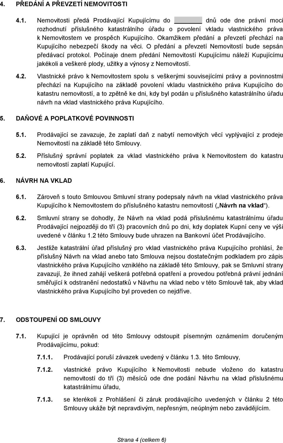 Okamžikem předání a převzetí přechází na Kupujícího nebezpečí škody na věci. O předání a převzetí Nemovitostí bude sepsán předávací protokol.