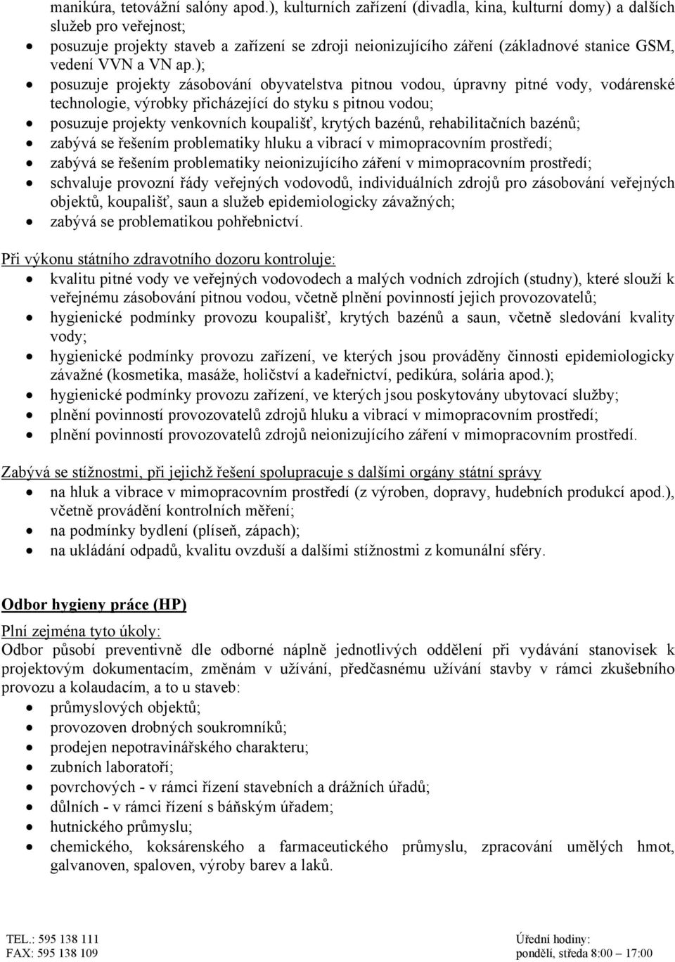 ); posuzuje projekty zásobování obyvatelstva pitnou vodou, úpravny pitné vody, vodárenské technologie, výrobky přicházející do styku s pitnou vodou; posuzuje projekty venkovních koupališť, krytých