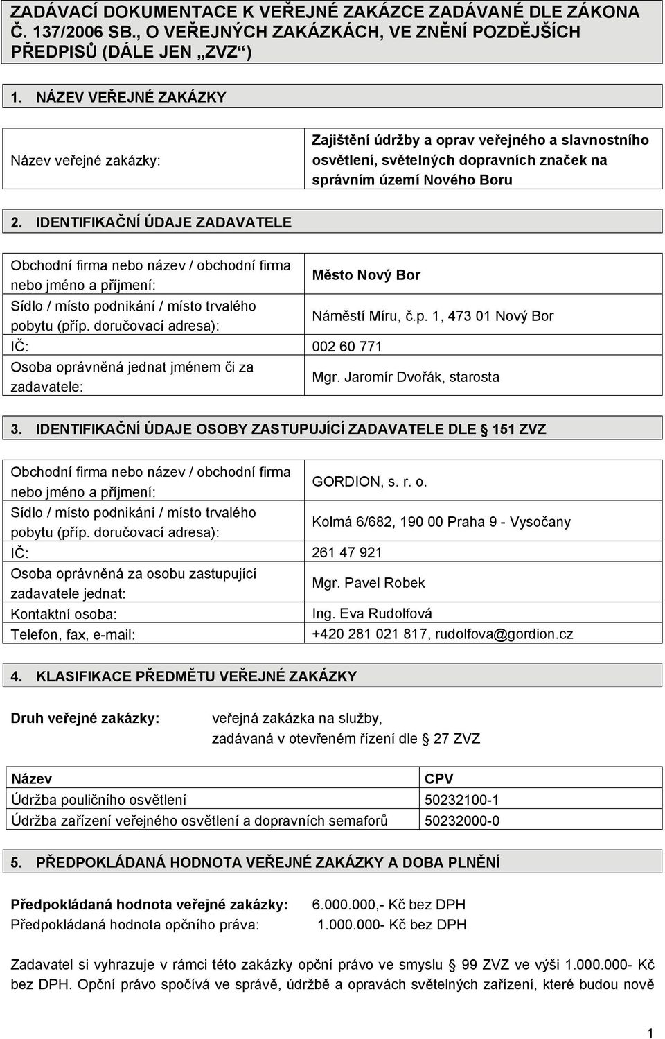 IDENTIFIKAČNÍ ÚDAJE ZADAVATELE Obchodní firma nebo název / obchodní firma nebo jméno a příjmení: Sídlo / místo podnikání / místo trvalého pobytu (příp.