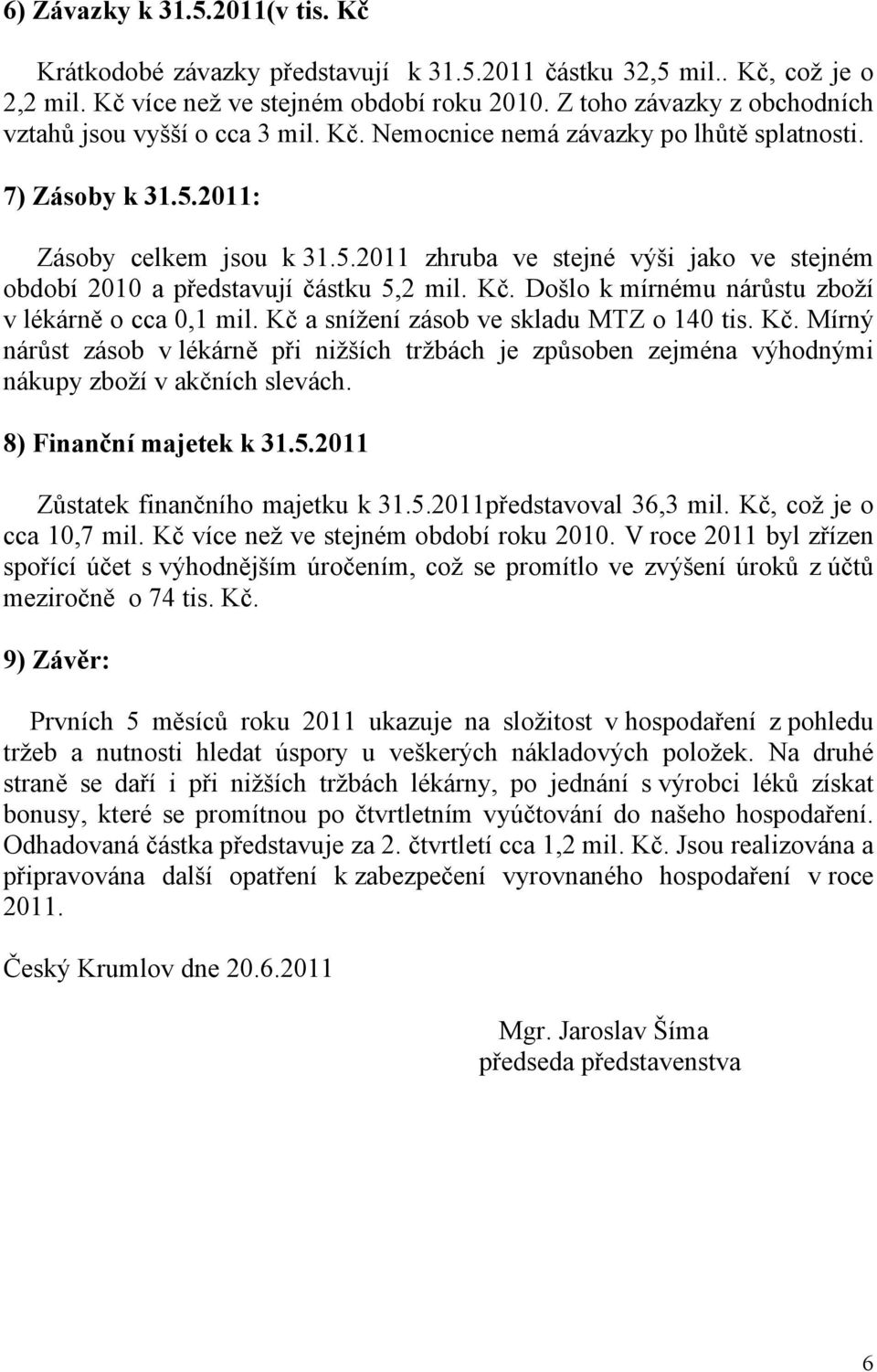 2011: Zásoby celkem jsou k 31.5.2011 zhruba ve stejné výši jako ve stejném období 2010 a představují částku 5,2 mil. Kč. Došlo k mírnému nárůstu zboží v lékárně o cca 0,1 mil.