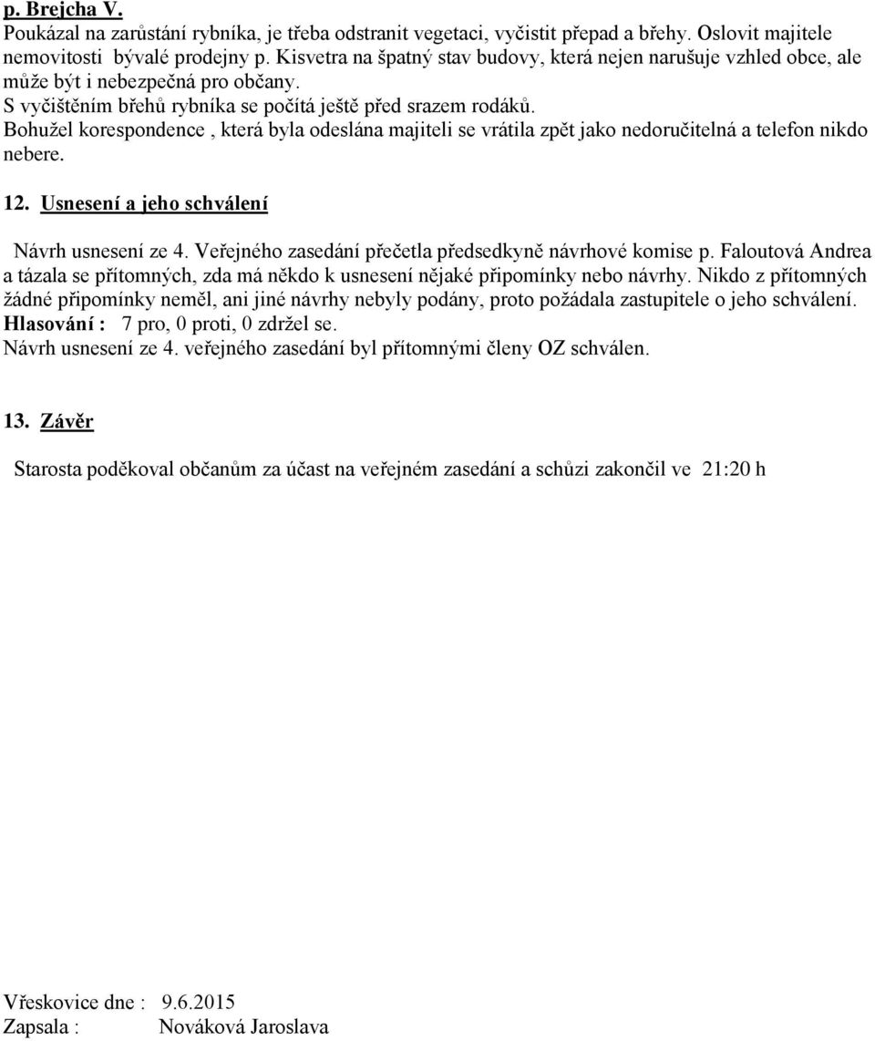 Bohužel korespondence, která byla odeslána majiteli se vrátila zpět jako nedoručitelná a telefon nikdo nebere. 12. Usnesení a jeho schválení Návrh usnesení ze 4.