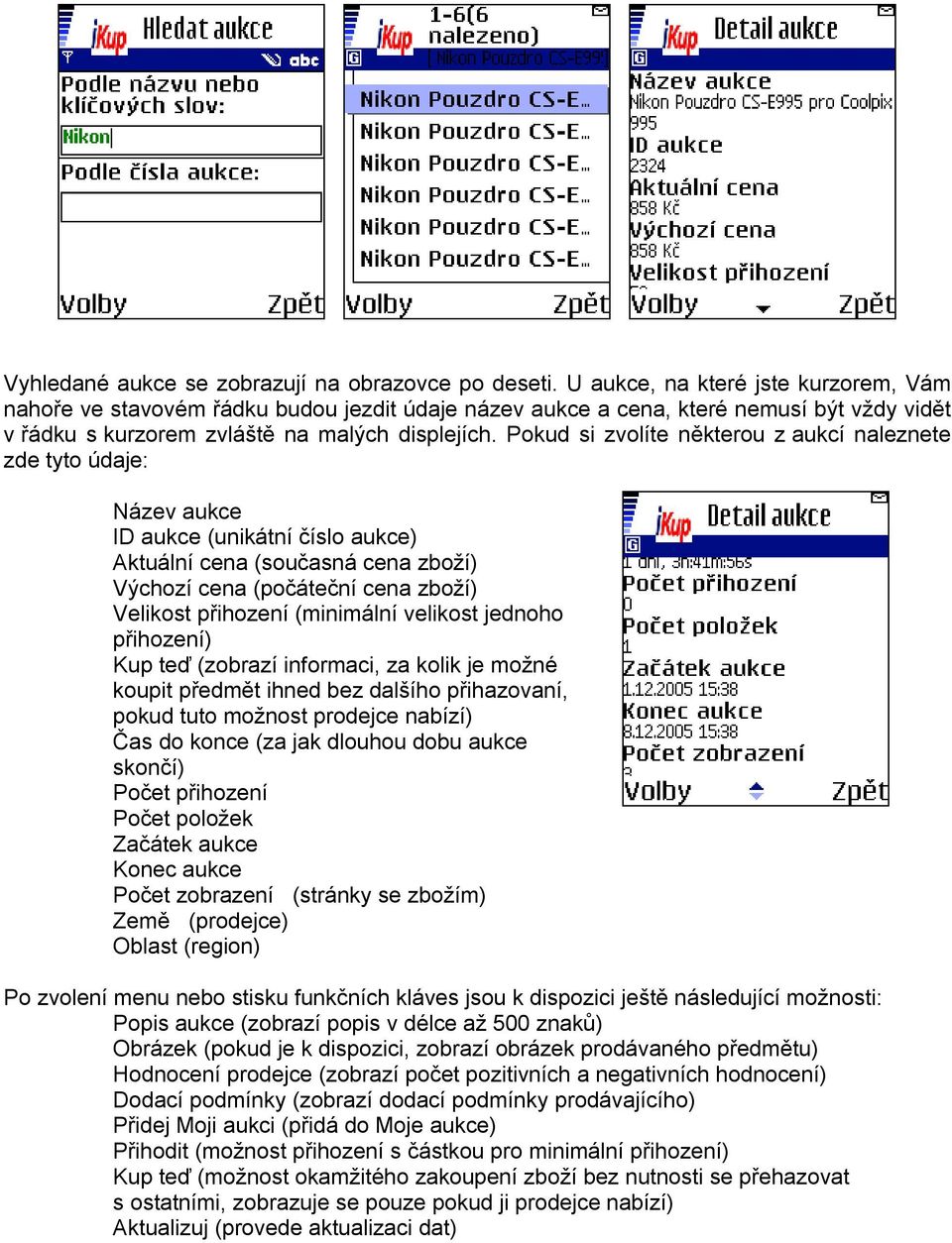 Pokud si zvolíte některou z aukcí naleznete zde tyto údaje: Název aukce ID aukce (unikátní číslo aukce) Aktuální cena (současná cena zboží) Výchozí cena (počáteční cena zboží) Velikost přihození