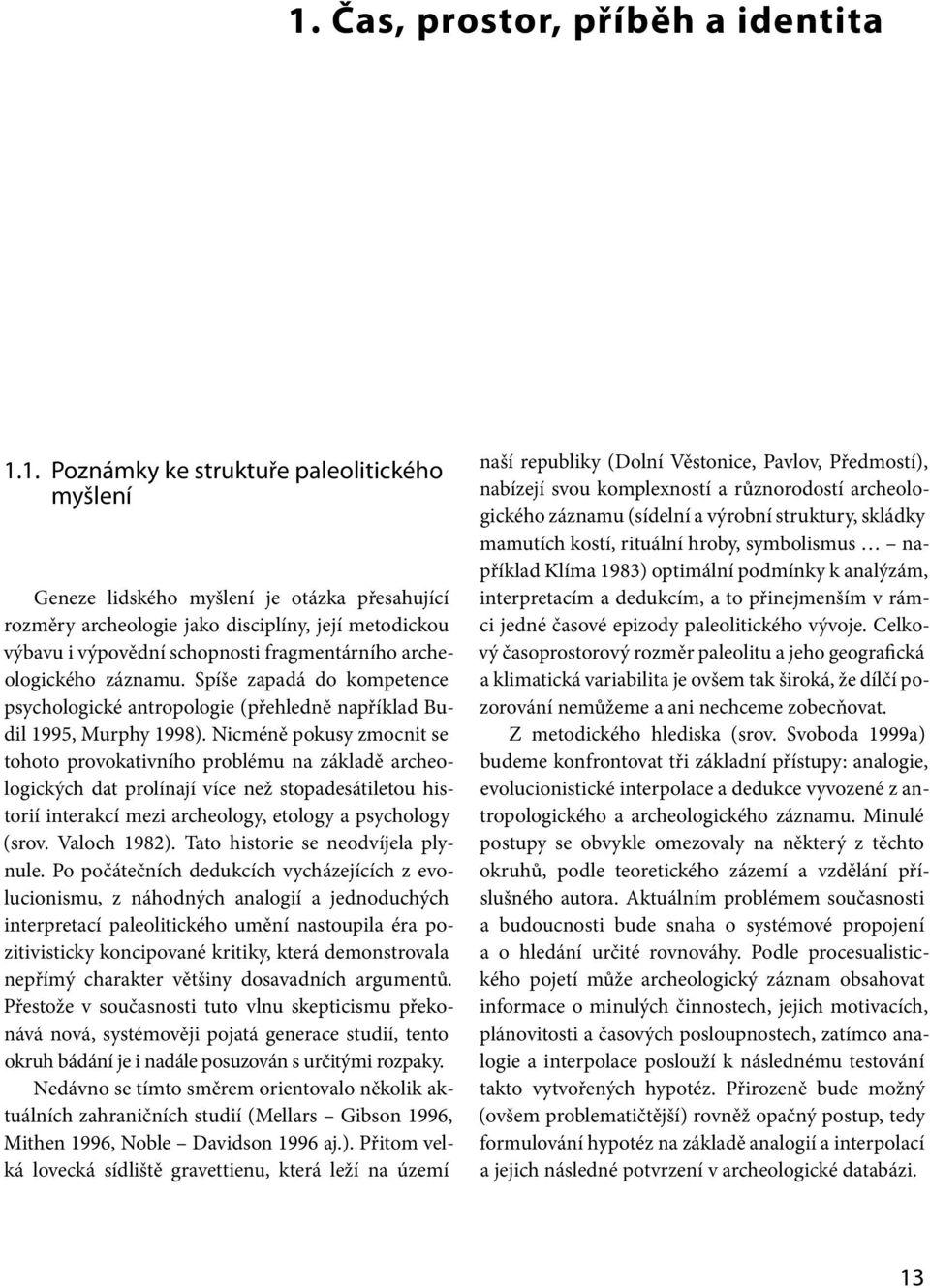Nicméně pokusy zmocnit se tohoto provokativního problému na základě archeologických dat prolínají více než stopadesátiletou historií interakcí mezi archeology, etology a psychology (srov.