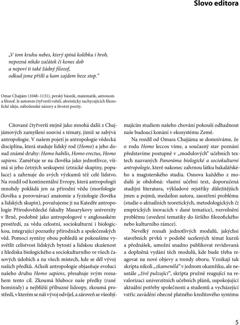 Citované čtyřverší stejně jako mnohá další z Chajjámových zamyšlení souvisí s tématy, jimiž se zabývá antropologie.