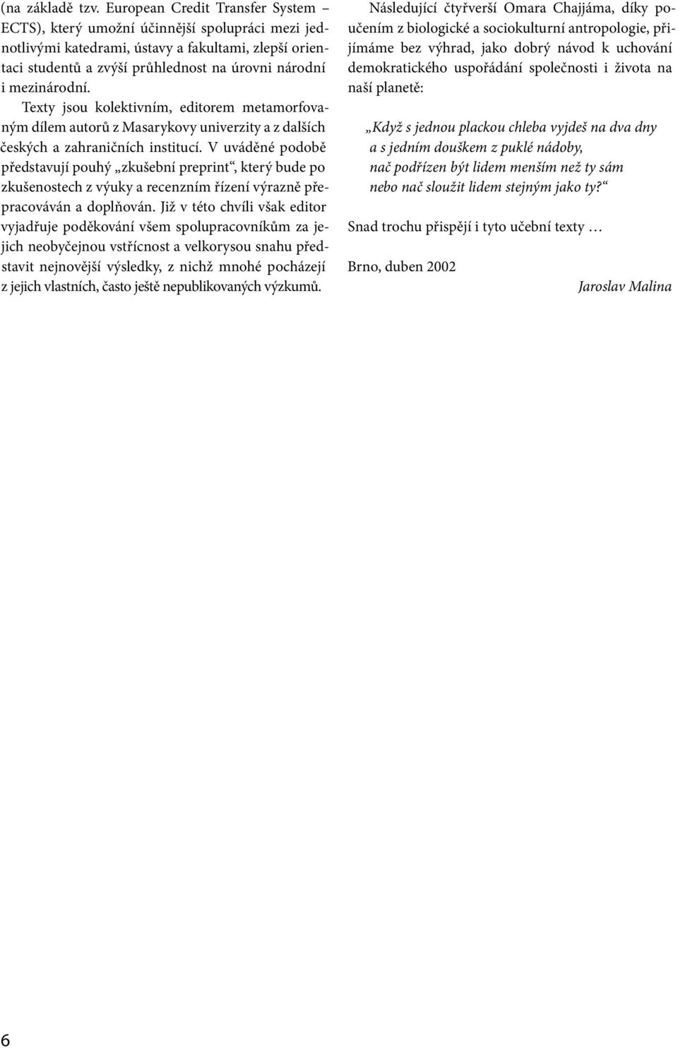 Texty jsou kolektivním, editorem metamorfovaným dílem autorů z Masarykovy univerzity a z dalších českých a zahraničních institucí.