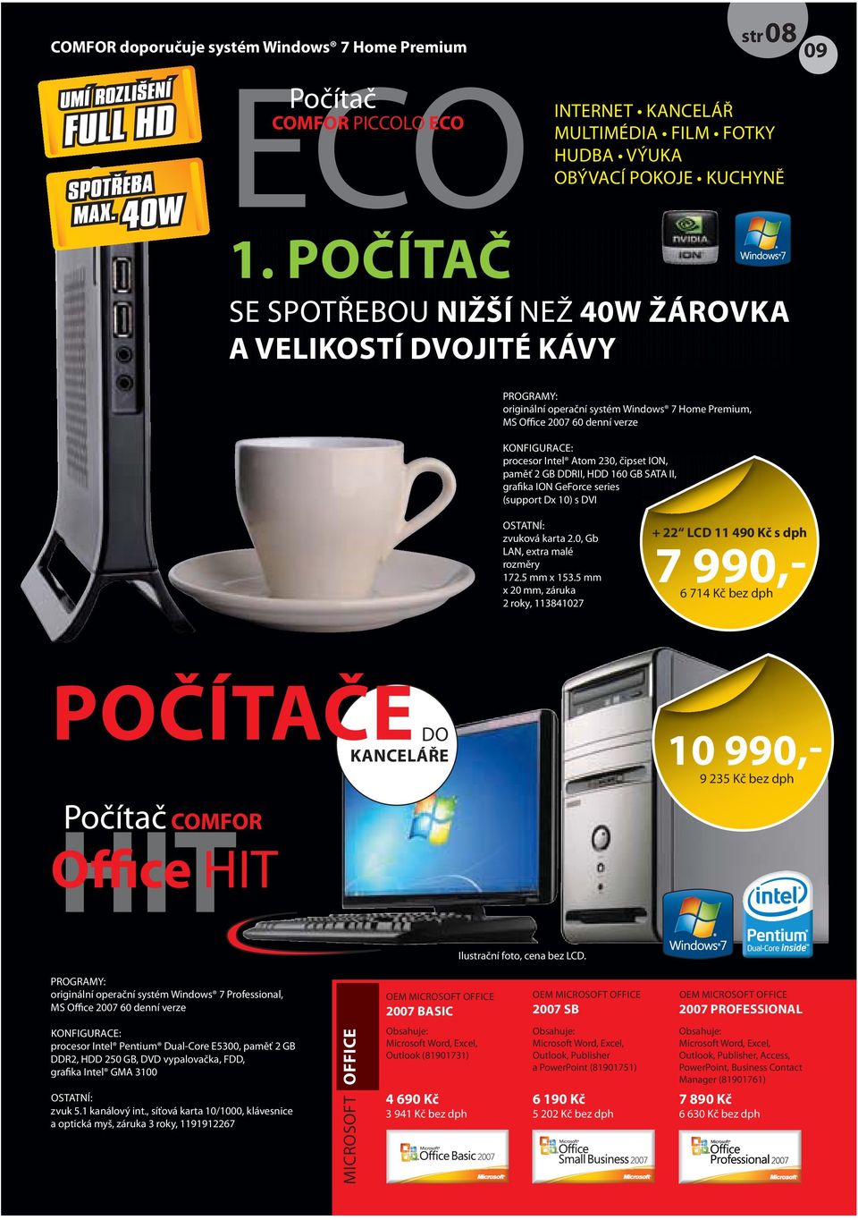 POČÍTAČ SE SPOTŘEBOU NIŽŠÍ NEŽ 40W ŽÁROVKA A VELIKOSTÍ DVOJITÉ KÁVY PROGRAMY: originální operační systém Windows 7 Home Premium, MS Office 2007 60 denní verze KONFIGURACE: procesor Intel Atom 230,