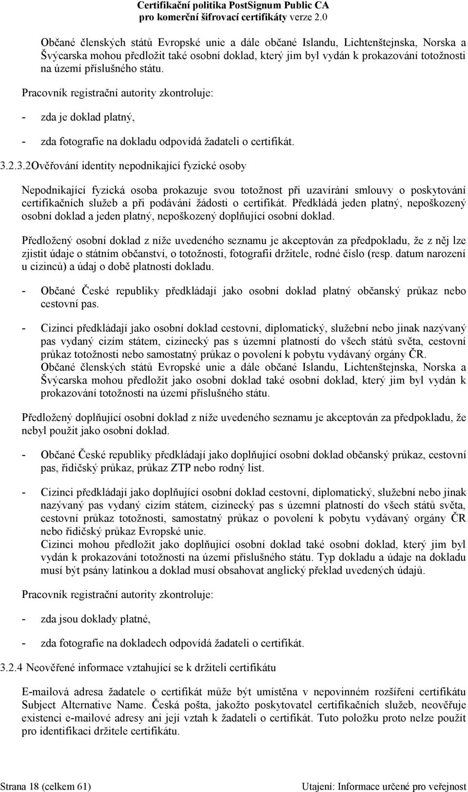 2.3.2Ověřování identity nepodnikající fyzické osoby Nepodnikající fyzická osoba prokazuje svou totožnost při uzavírání smlouvy o poskytování certifikačních služeb a při podávání žádosti o certifikát.