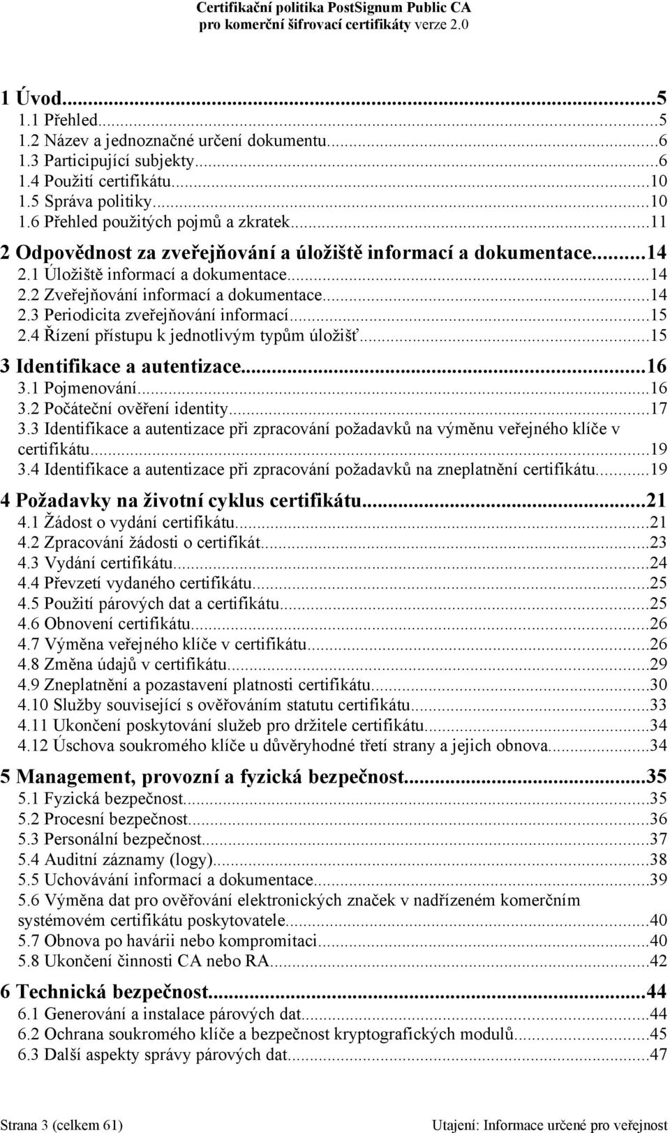 ..15 2.4 Řízení přístupu k jednotlivým typům úložišť...15 3 Identifikace a autentizace...16 3.1 Pojmenování...16 3.2 Počáteční ověření identity...17 3.