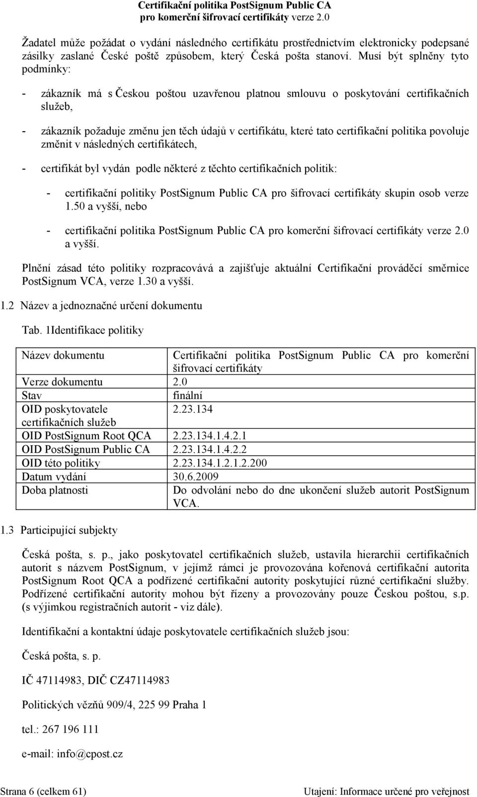 certifikační politika povoluje změnit v následných certifikátech, - certifikát byl vydán podle některé z těchto certifikačních politik: - certifikační politiky PostSignum Public CA pro šifrovací