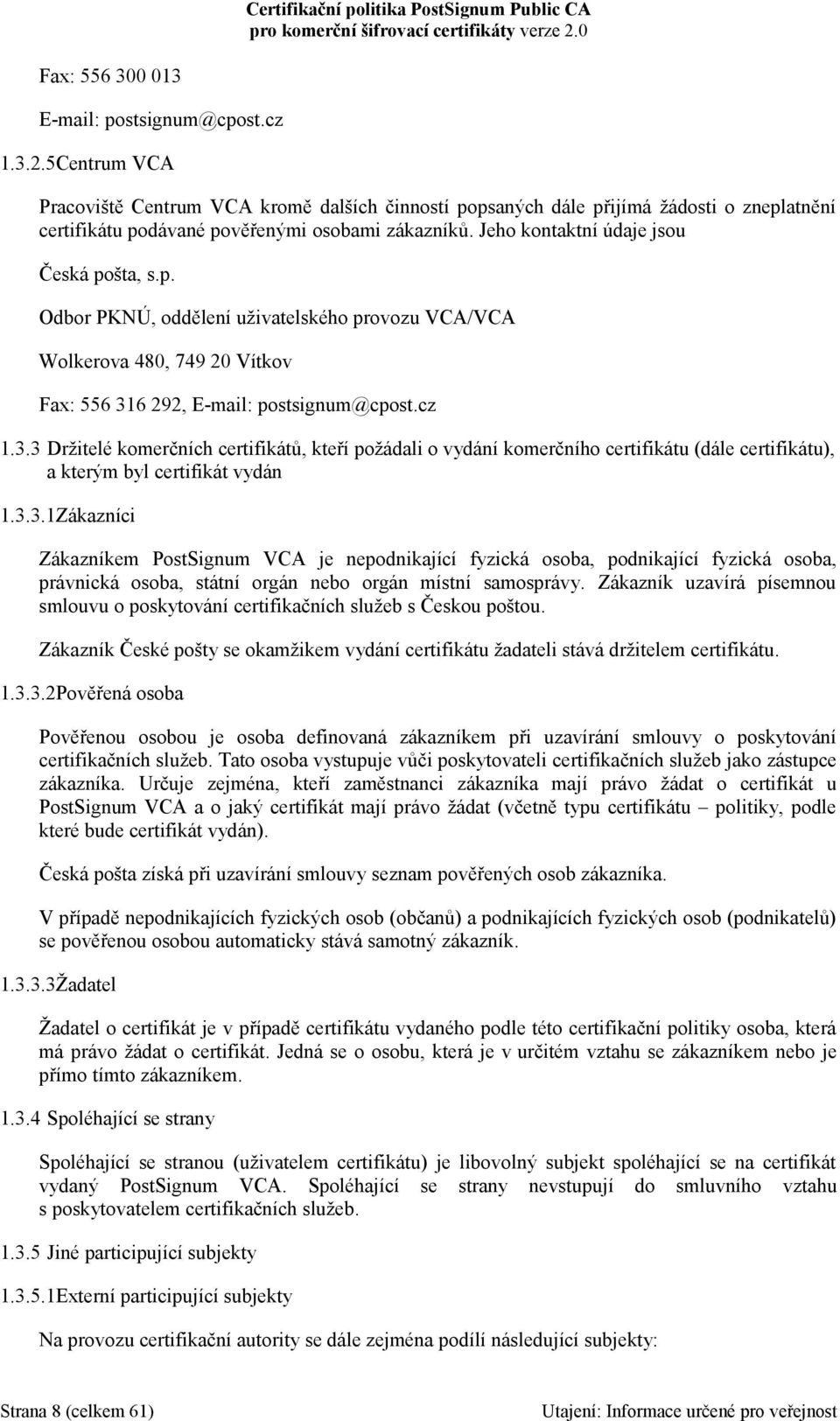 cz 1.3.3 Držitelé komerčních certifikátů, kteří požádali o vydání komerčního certifikátu (dále certifikátu), a kterým byl certifikát vydán 1.3.3.1Zákazníci Zákazníkem PostSignum VCA je nepodnikající fyzická osoba, podnikající fyzická osoba, právnická osoba, státní orgán nebo orgán místní samosprávy.