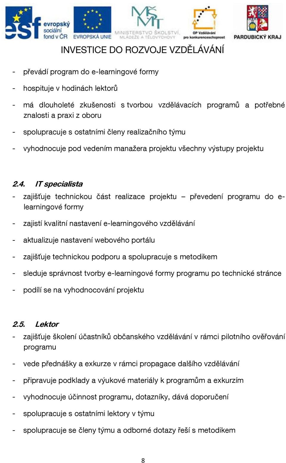 IT specialista - zajišťuje technickou část realizace projektu převedení programu do e- learningové formy - zajistí kvalitní nastavení e-learningového vzdělávání - aktualizuje nastavení webového