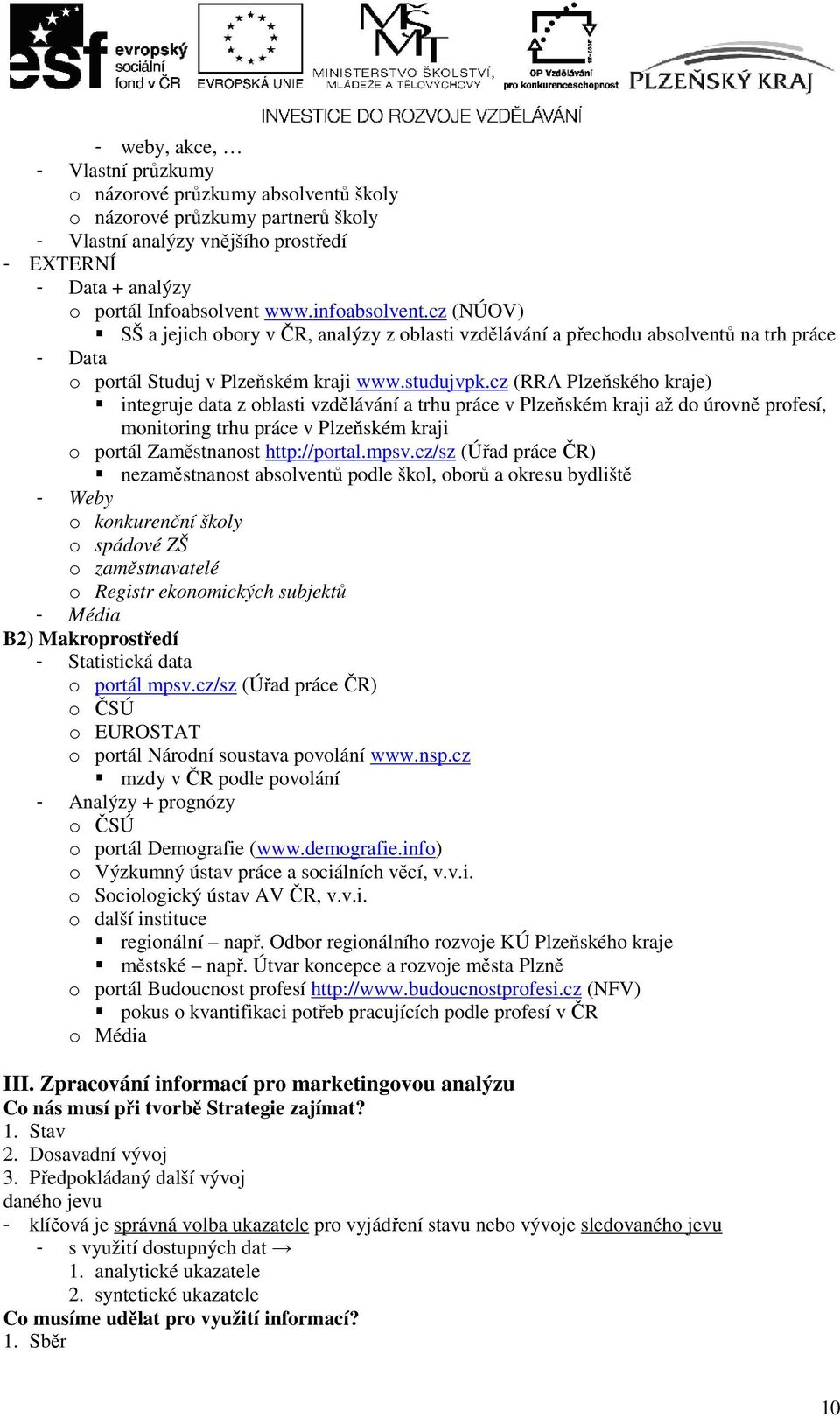 cz (RRA Plzeňského kraje) integruje data z oblasti vzdělávání a trhu práce v Plzeňském kraji až do úrovně profesí, monitoring trhu práce v Plzeňském kraji o portál Zaměstnanost http://portal.mpsv.