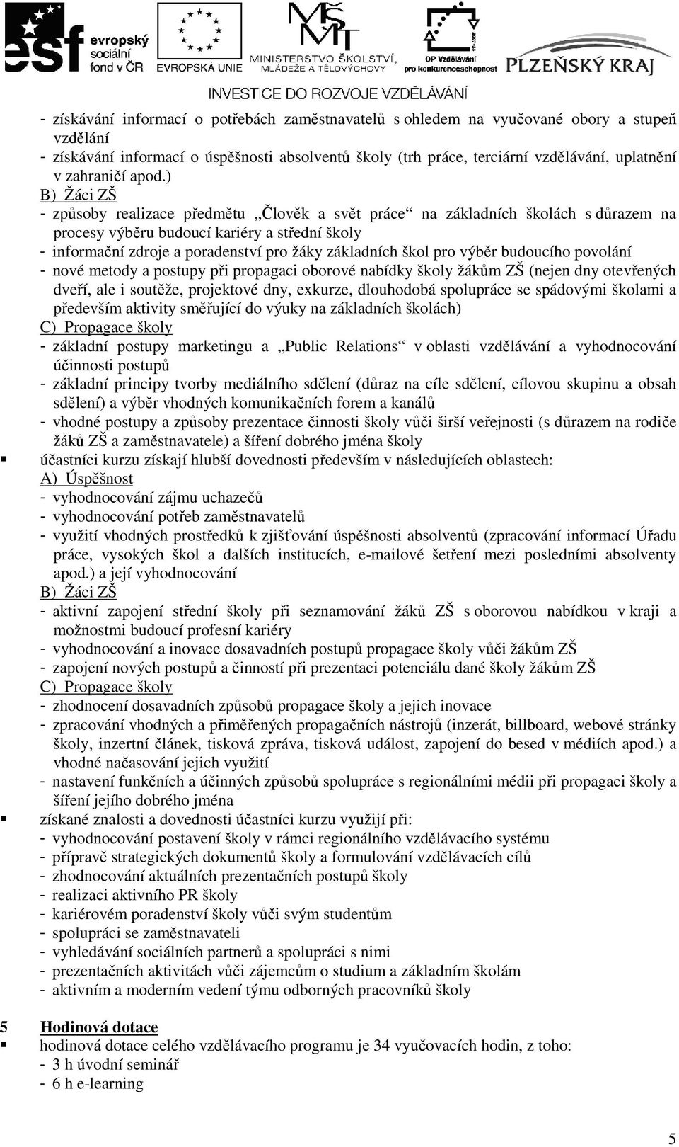 ) B) Žáci ZŠ - způsoby realizace předmětu Člověk a svět práce na základních školách s důrazem na procesy výběru budoucí kariéry a střední školy - informační zdroje a poradenství pro žáky základních