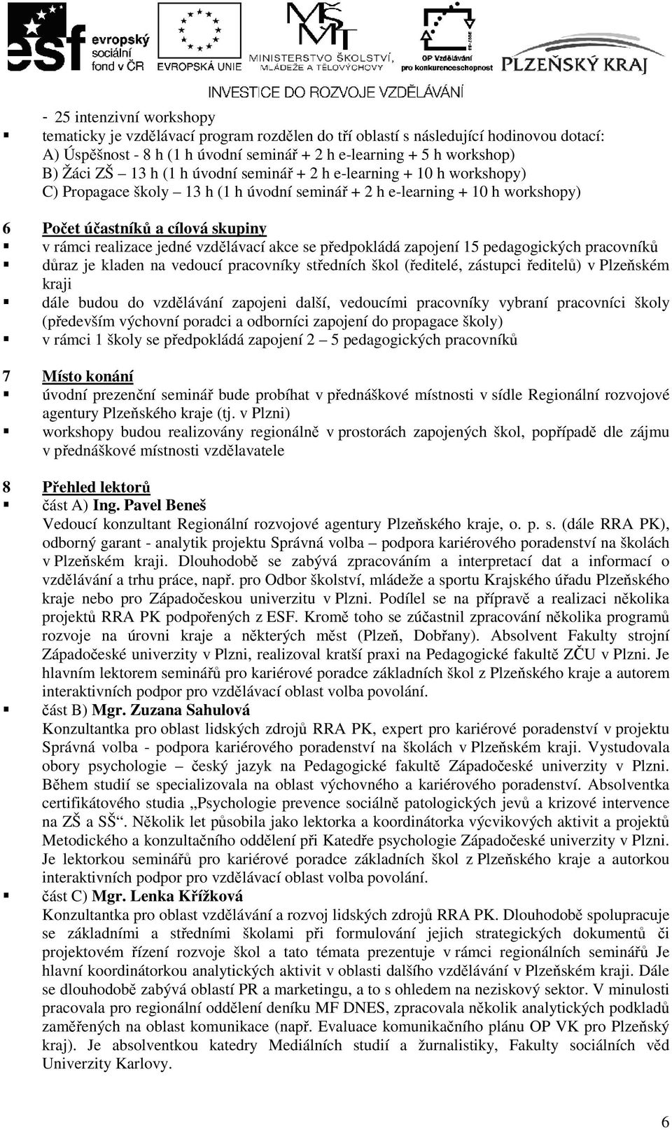 vzdělávací akce se předpokládá zapojení 15 pedagogických pracovníků důraz je kladen na vedoucí pracovníky středních škol (ředitelé, zástupci ředitelů) v Plzeňském kraji dále budou do vzdělávání