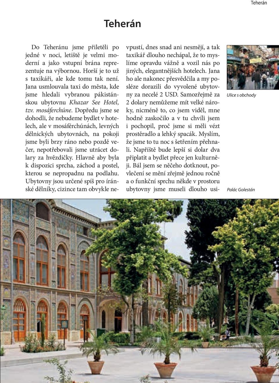 Dopředu jsme se dohodli, že nebudeme bydlet v hotelech, ale v mosáférchúnách, levných dělnických ubytovnách, na pokoji jsme byli brzy ráno nebo pozdě večer, nepotřebovali jsme utrácet dolary za