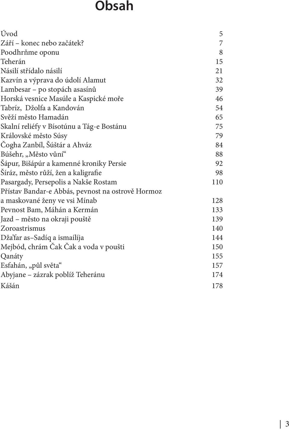 město Hamadán 65 Skalní reliéfy v Bísotúnu a Tág-e Bostánu 75 Královské město Súsy 79 Čogha Zanbíl, Šúštár a Ahváz 84 Búšehr, Město vůní 88 Šápur, Bišápúr a kamenné kroniky Persie 92 Šíráz, město