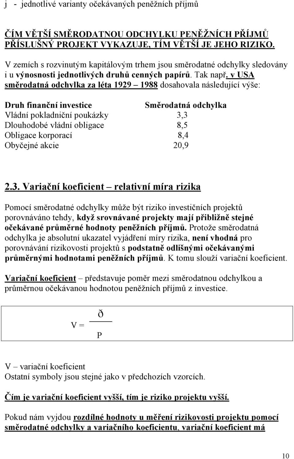 v USA směrodatná odchylka za léta 1929 1988 dosahovala následující výše: Druh finanční investice Směrodatná odchylka Vládní pokladniční poukázky 3,3 Dlouhodobé vládní obligace 8,5 Obligace korporací