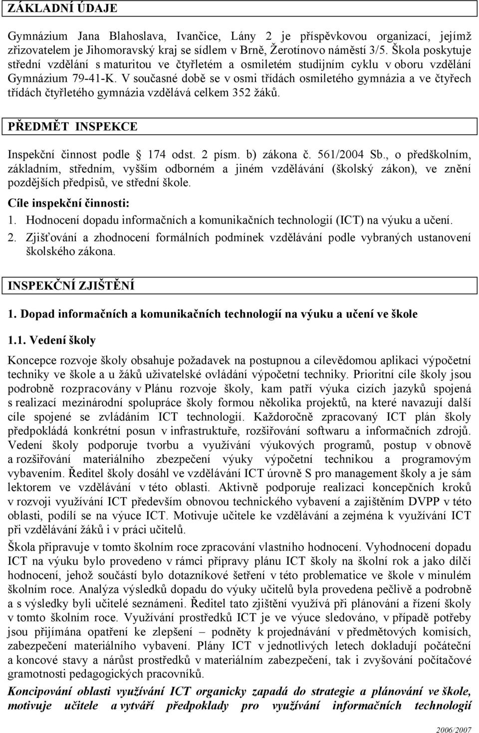 V současné době se v osmi třídách osmiletého gymnázia a ve čtyřech třídách čtyřletého gymnázia vzdělává celkem 352 žáků. PŘEDMĚT INSPEKCE Inspekční činnost podle 174 odst. 2 písm. b) zákona č.