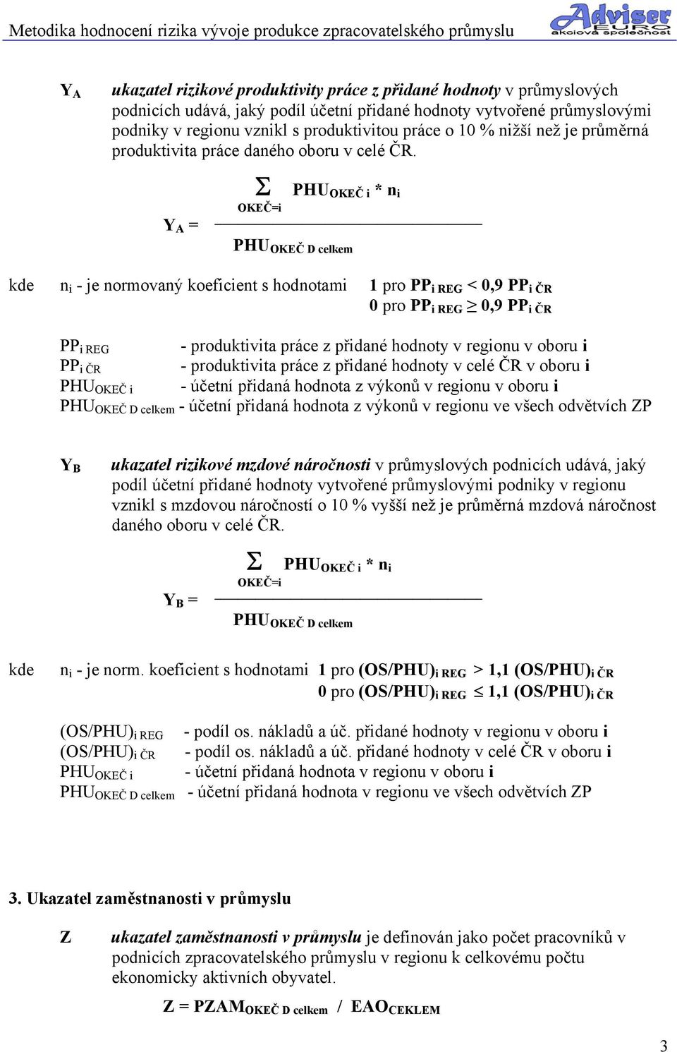 Y A = Σ PHU OKEČ i * n i OKEČ=i PHU OKEČ D celkem kde n i - je normovaný koeficient s hodnotami 1 pro PP i REG < 0,9 PP i ČR 0 pro PP i REG 0,9 PP i ČR PP i REG PP i ČR PHU OKEČ i - produktivita