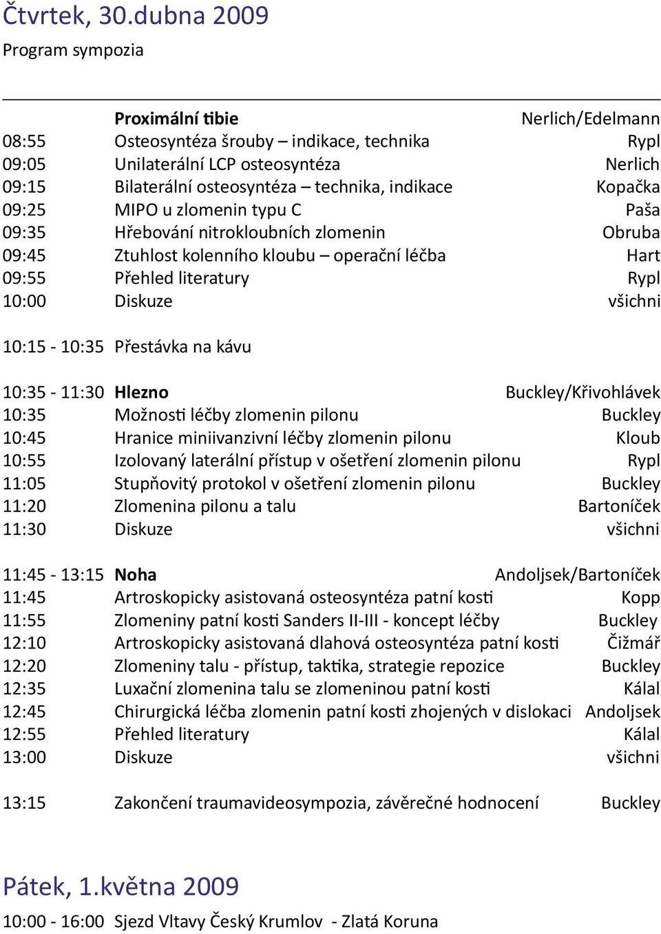 indikace Kopačka 09:25 MIPO u zlomenin typu C Paša 09:35 Hřebování nitrokloubních zlomenin Obruba 09:45 Ztuhlost kolenního kloubu operační léčba Hart 09:55 Přehled literatury Rypl 10:00 Diskuze