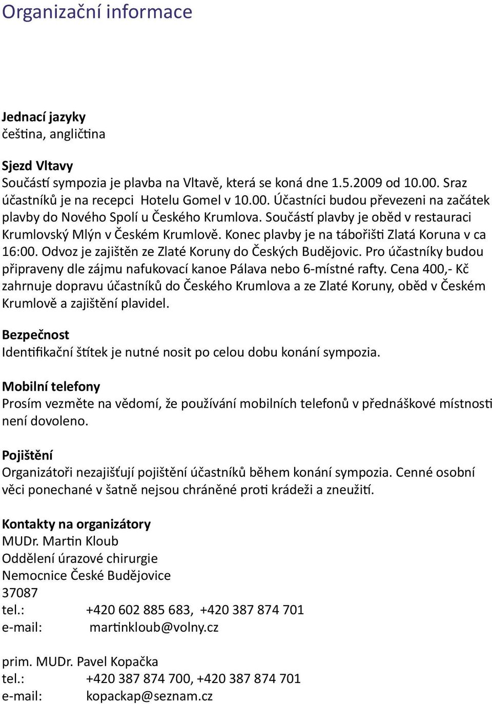 Součás plavby je oběd v restauraci Krumlovský Mlýn v Českém Krumlově. Konec plavby je na tábořiš Zlatá Koruna v ca 16:00. Odvoz je zajištěn ze Zlaté Koruny do Českých Budějovic.