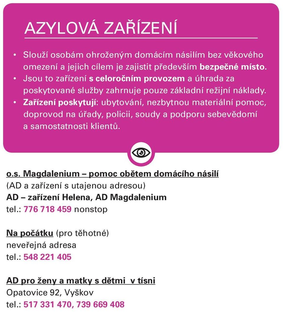 Zařízení poskytují: ubytování, nezbytnou materiální pomoc, doprovod na úřady, policii, soudy a podporu sebevědomí a samostatnosti klientů. o.s. Magdalenium pomoc obětem domácího násilí (AD a zařízení s utajenou adresou) AD zařízení Helena, AD Magdalenium tel.