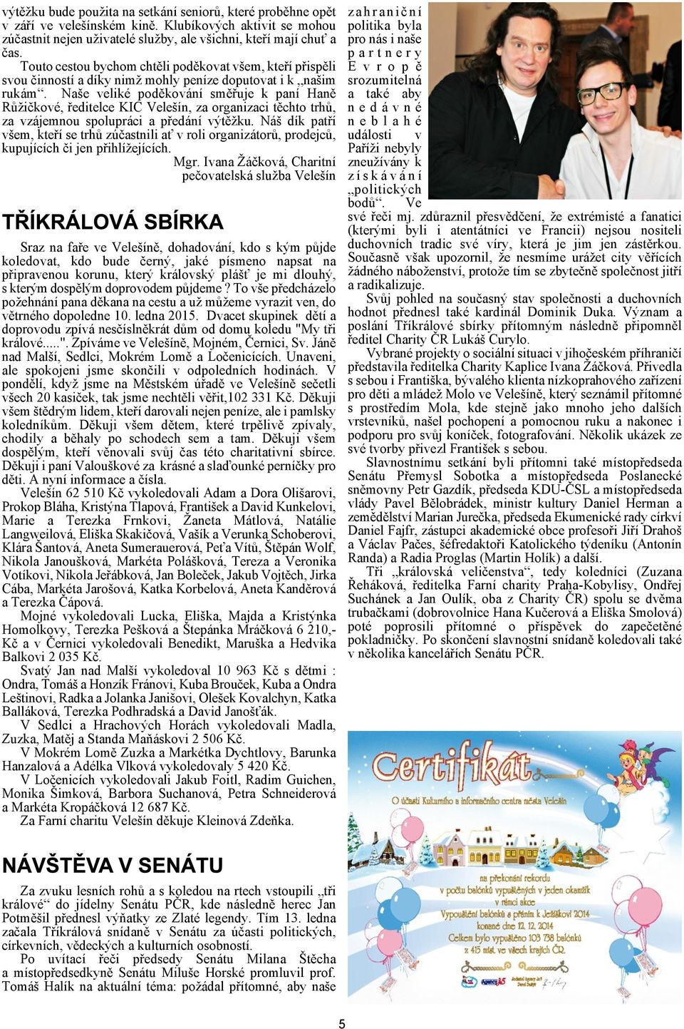 i k naim rukám. Nae veliké podìkování smìøuje k paní Hanì Rùièkové, øeditelce KIC Veleín, za organizaci tìchto trhù, za vzájemnou spolupráci a pøedání výtìku.