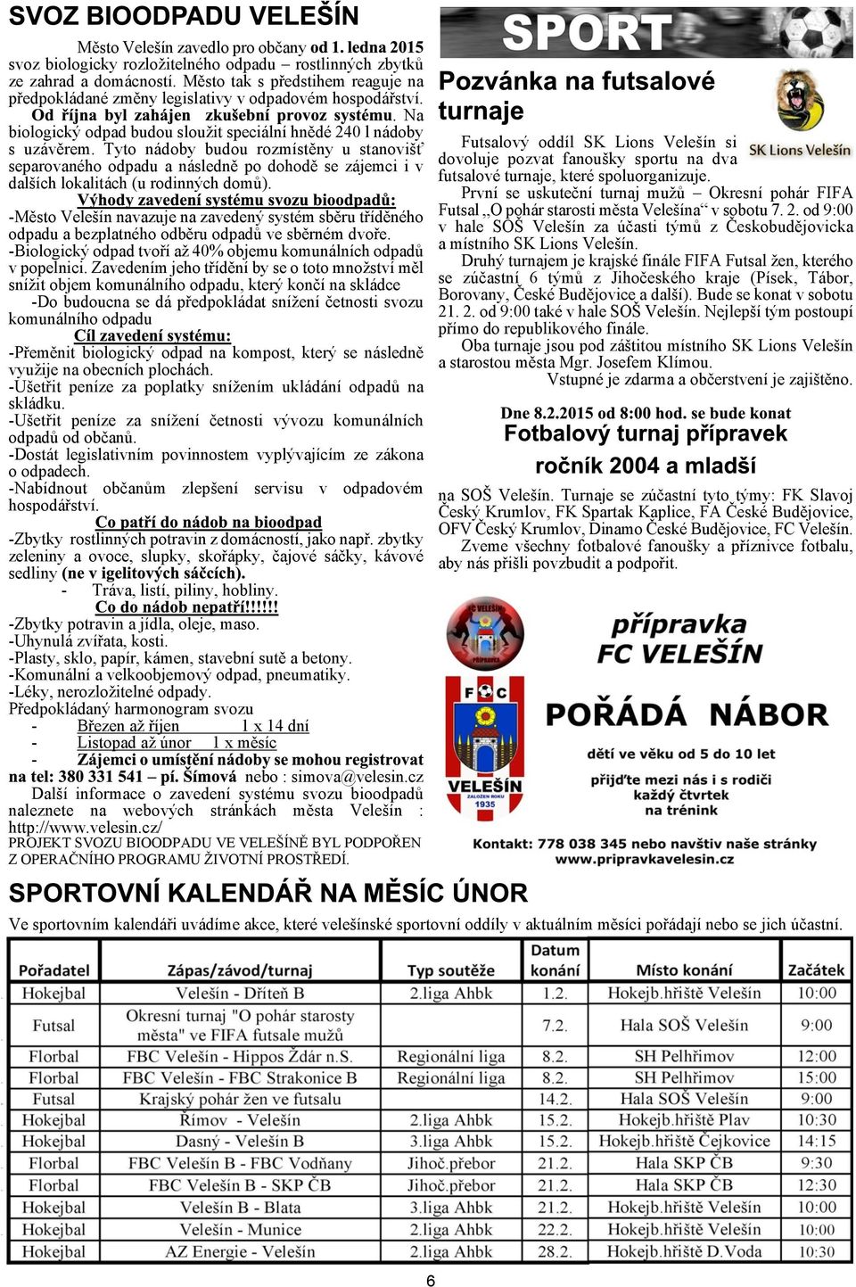 Tyto nádoby budou rozmístìny u stanovi separovaného odpadu a následnì po dohodì se zájemci i v dalích lokalitách (u rodinných domù).