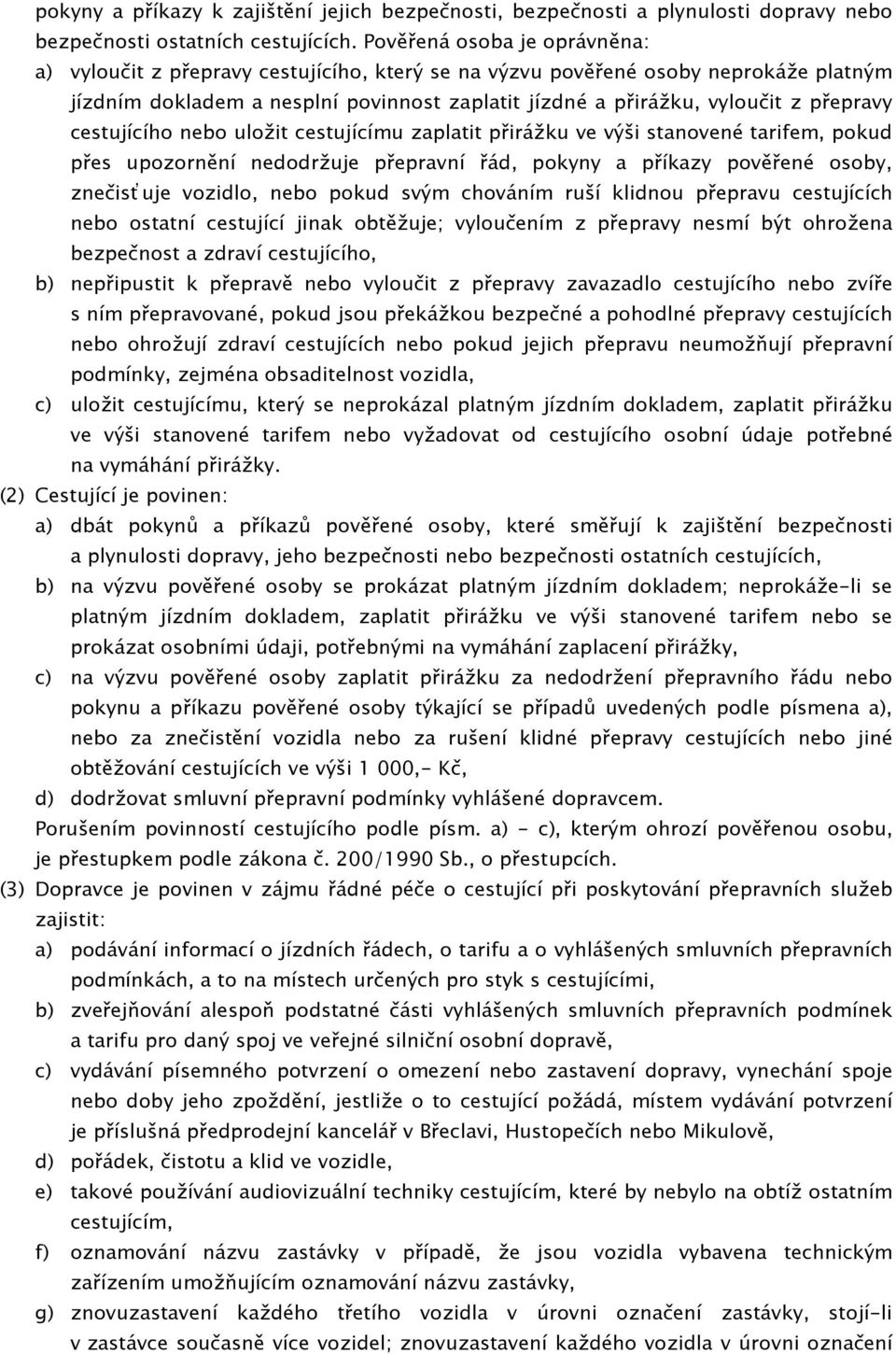 přepravy cestujícího nebo uložit cestujícímu zaplatit přirážku ve výši stanovené tarifem, pokud přes upozornění nedodržuje přepravní řád, pokyny a příkazy pověřené osoby, znečisťuje vozidlo, nebo