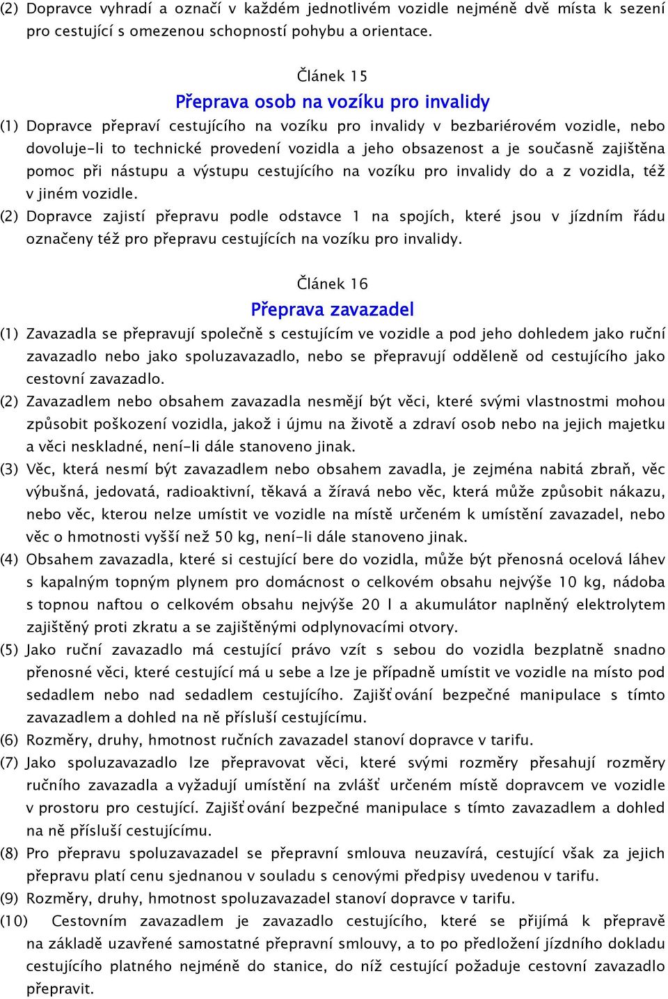 současně zajištěna pomoc při nástupu a výstupu cestujícího na vozíku pro invalidy do a z vozidla, též v jiném vozidle.