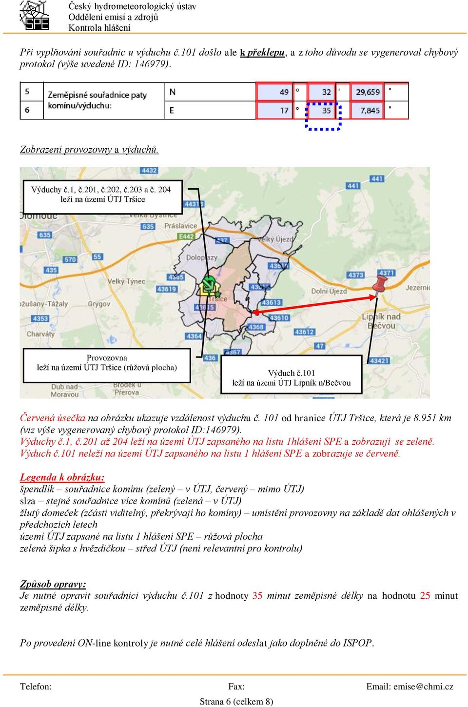 101 od hranice ÚTJ Tršice, která je 8.951 km (viz výše vygenerovaný chybový protokol ID:146979). Výduchy č.1, č.201 až 204 leží na území ÚTJ zapsaného na listu 1hlášení SPE a zobrazují se zeleně.