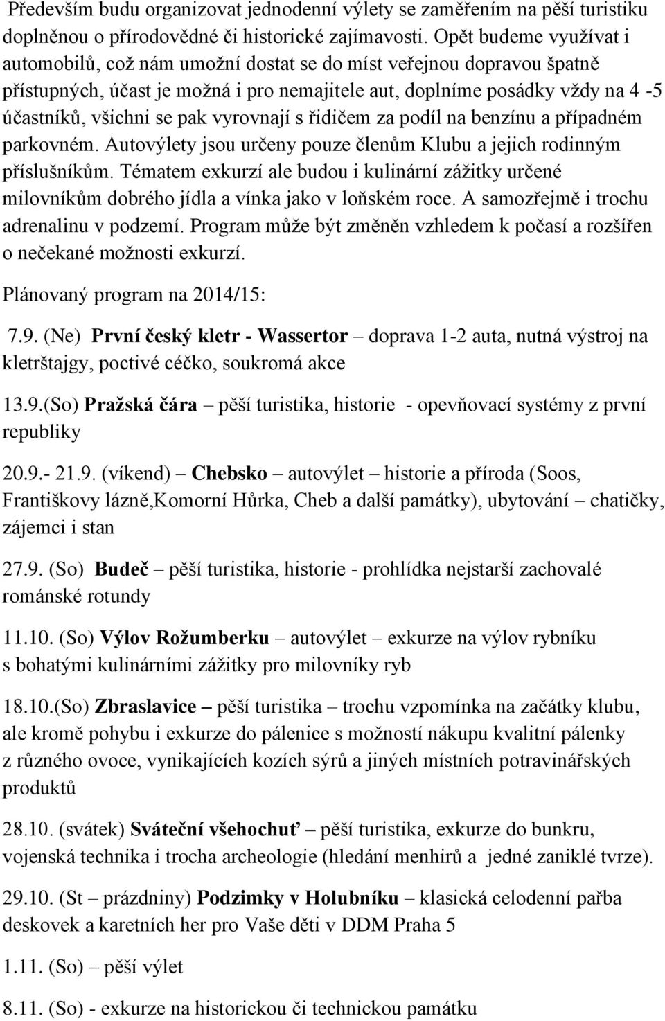 vyrovnají s řidičem za podíl na benzínu a případném parkovném. Autovýlety jsou určeny pouze členům Klubu a jejich rodinným příslušníkům.