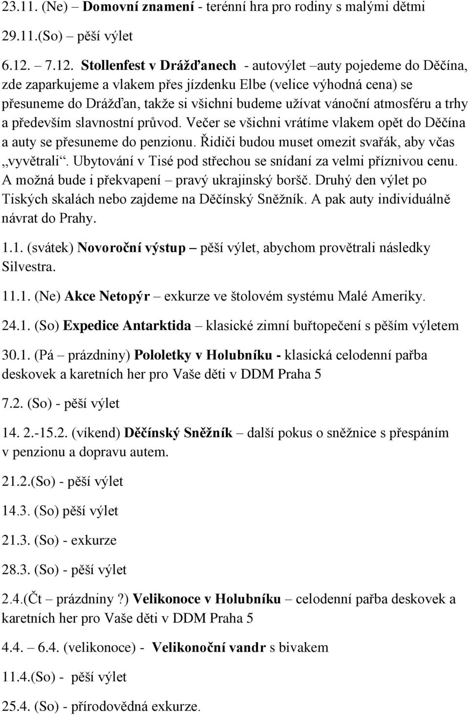 atmosféru a trhy a především slavnostní průvod. Večer se všichni vrátíme vlakem opět do Děčína a auty se přesuneme do penzionu. Řidiči budou muset omezit svařák, aby včas vyvětrali.