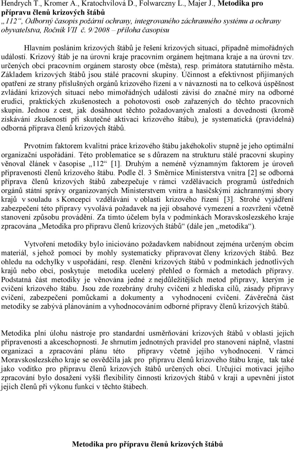 9/2008 příloha časopisu Hlavním posláním krizových štábů je řešení krizových situací, případně mimořádných událostí. Krizový štáb je na úrovni kraje pracovním orgánem hejtmana kraje a na úrovni tzv.