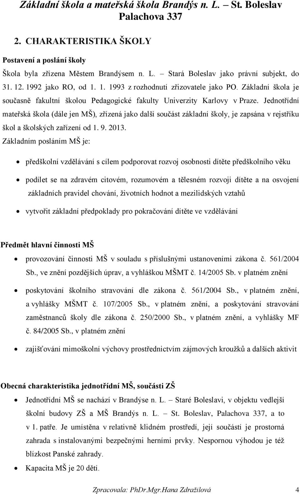 Jednotřídní mateřská škola (dále jen MŠ), zřízená jako další součást základní školy, je zapsána v rejstříku škol a školských zařízení od 1. 9. 2013.