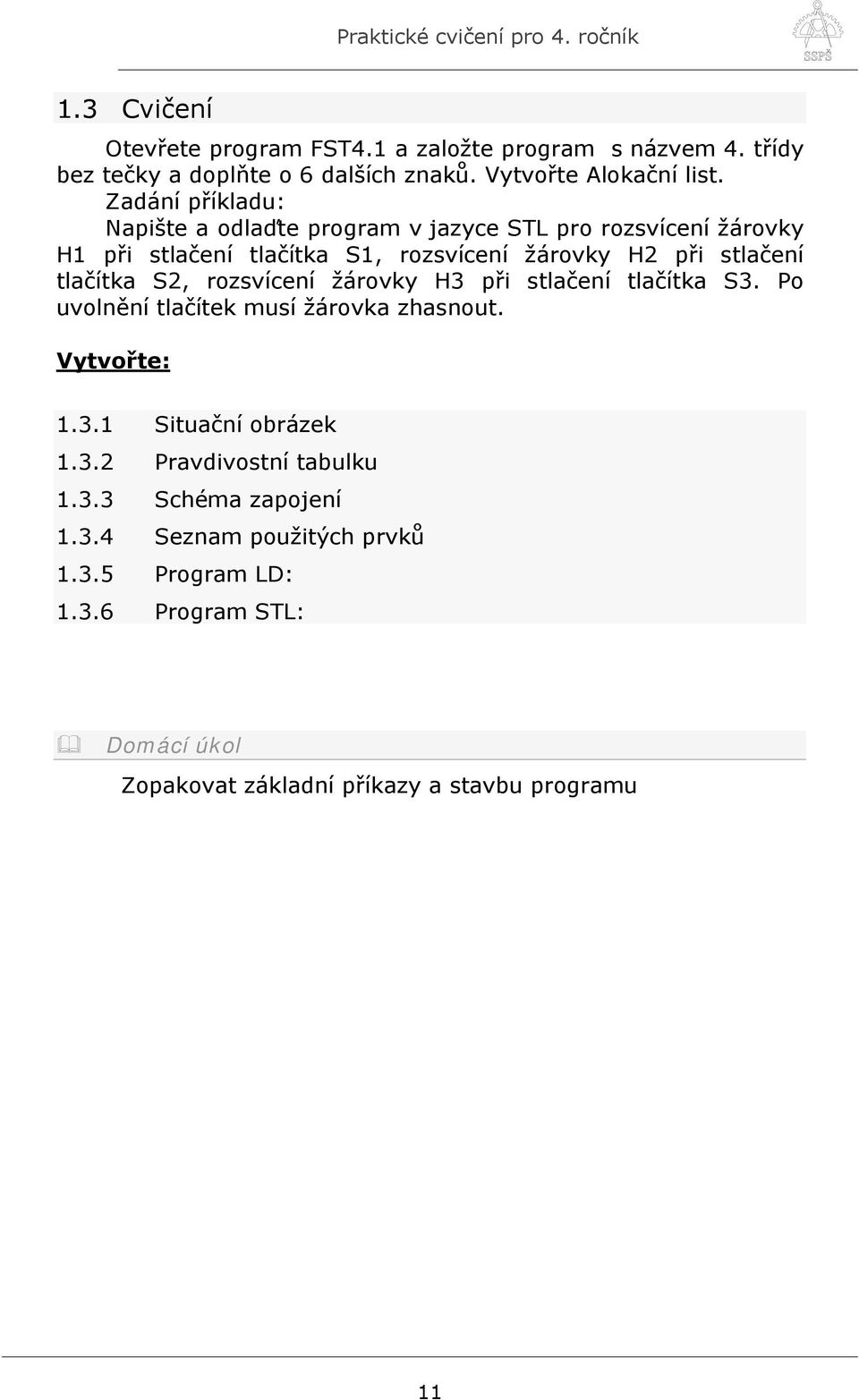 tlačítka S2, rozsvícení žárovky H3 při stlačení tlačítka S3. Po uvolnění tlačítek musí žárovka zhasnout. Vytvořte: 1.3.1 Situační obrázek 1.3.2 Pravdivostní tabulku 1.