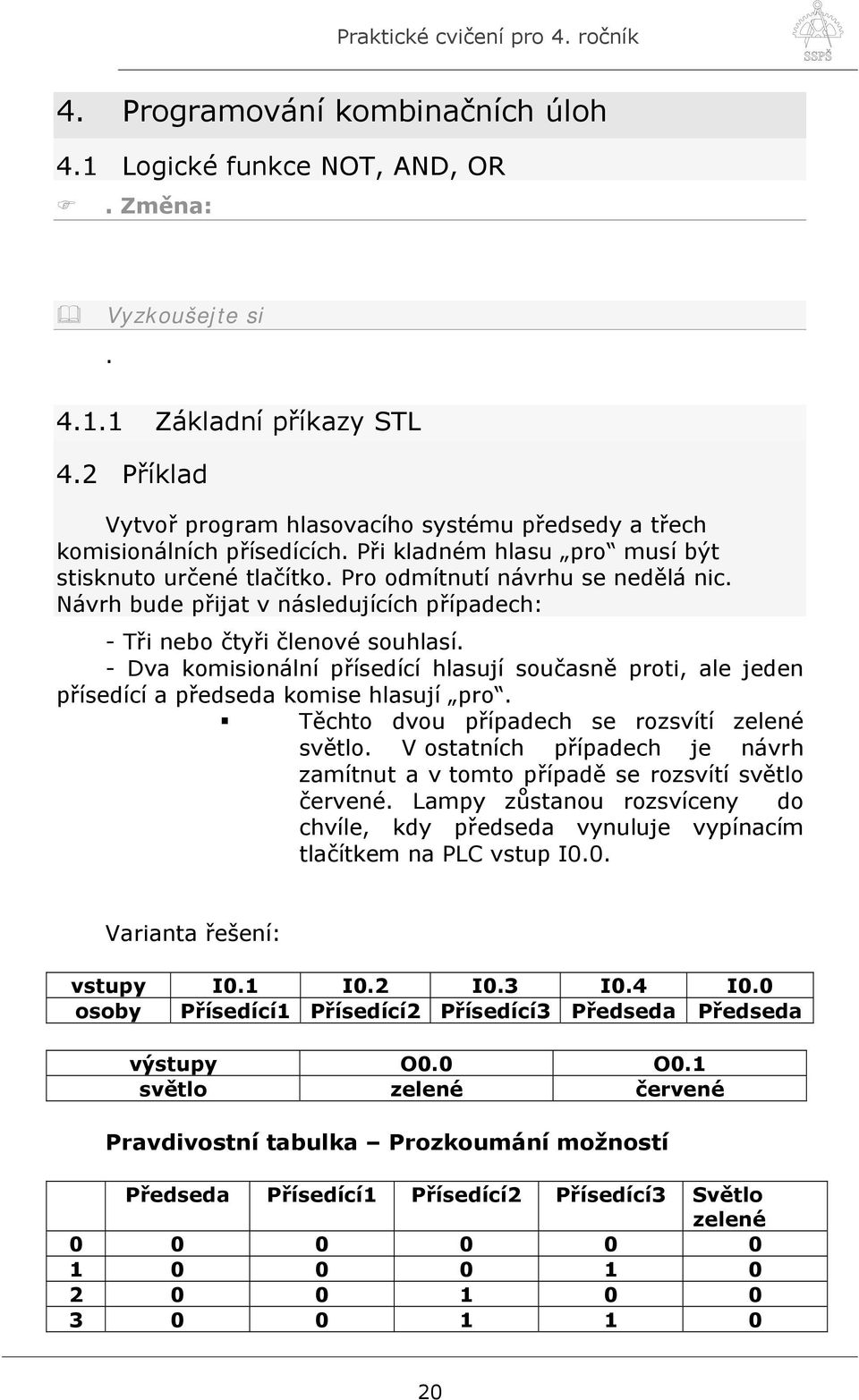 Návrh bude přijat v následujících případech: - Tři nebo čtyři členové souhlasí. - Dva komisionální přísedící hlasují současně proti, ale jeden přísedící a předseda komise hlasují pro.