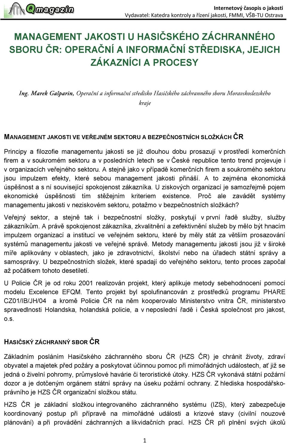 veřejného sektoru. A stejně jako v případě komerčních firem a soukromého sektoru jsou impulzem efekty, které sebou management jakosti přináší.