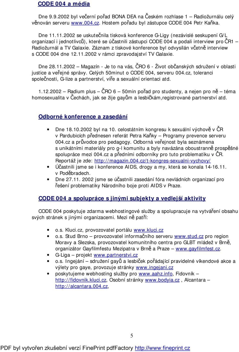 Záznam z tiskové konference byl odvysílán včetně interview s CODE 004 dne 12.11.2002 v rámci zpravodajství TV Galaxie. Dne 28.11.2002 Magazín - Je to na vás, ČRO 6 - Život občanských sdružení v oblasti justice a veřejné správy.