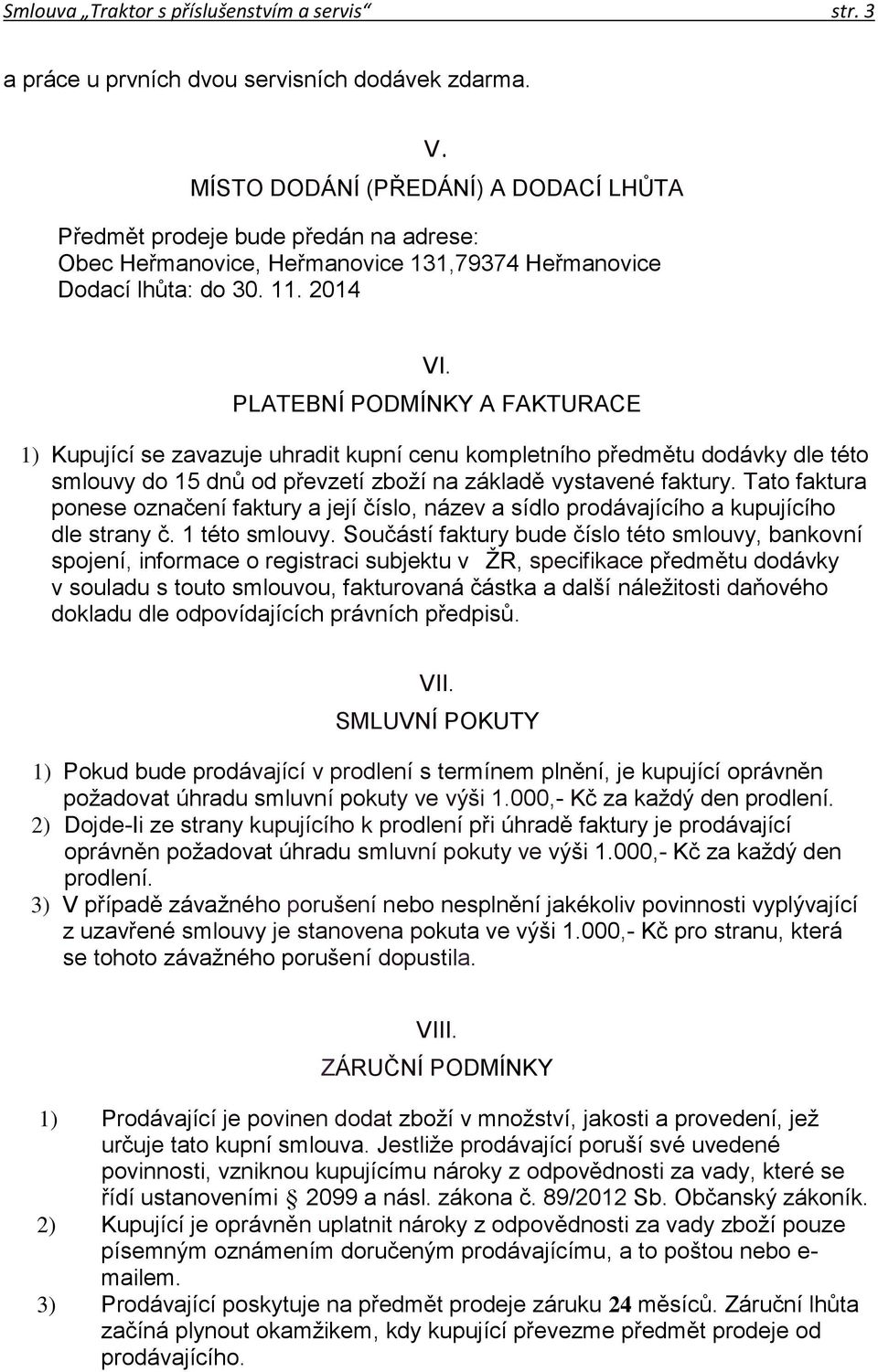 PLATEBNÍ PODMÍNKY A FAKTURACE 1) Kupující se zavazuje uhradit kupní cenu kompletního předmětu dodávky dle této smlouvy do 15 dnů od převzetí zboží na základě vystavené faktury.