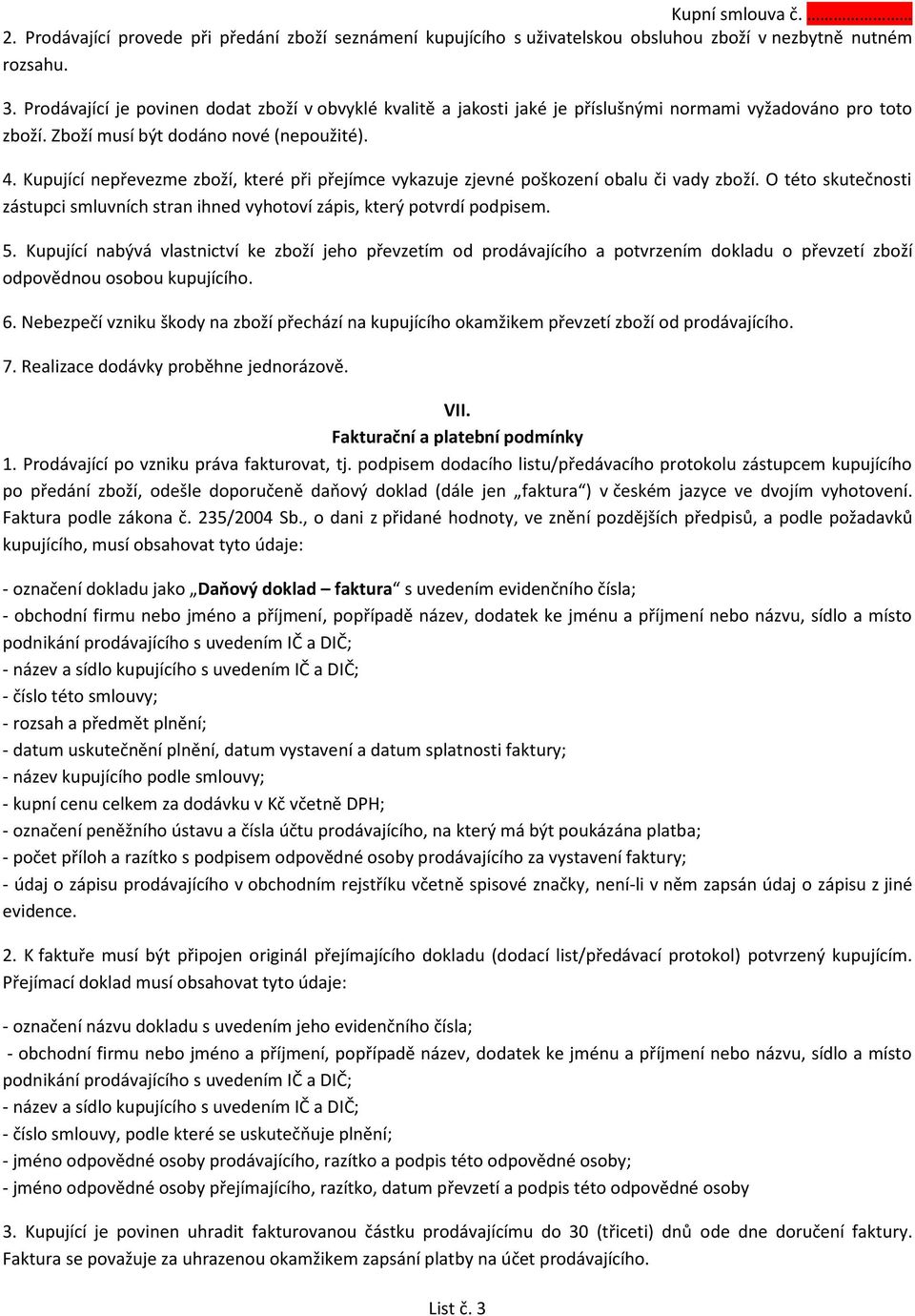 Kupující nepřevezme zboží, které při přejímce vykazuje zjevné poškození obalu či vady zboží. O této skutečnosti zástupci smluvních stran ihned vyhotoví zápis, který potvrdí podpisem. 5.