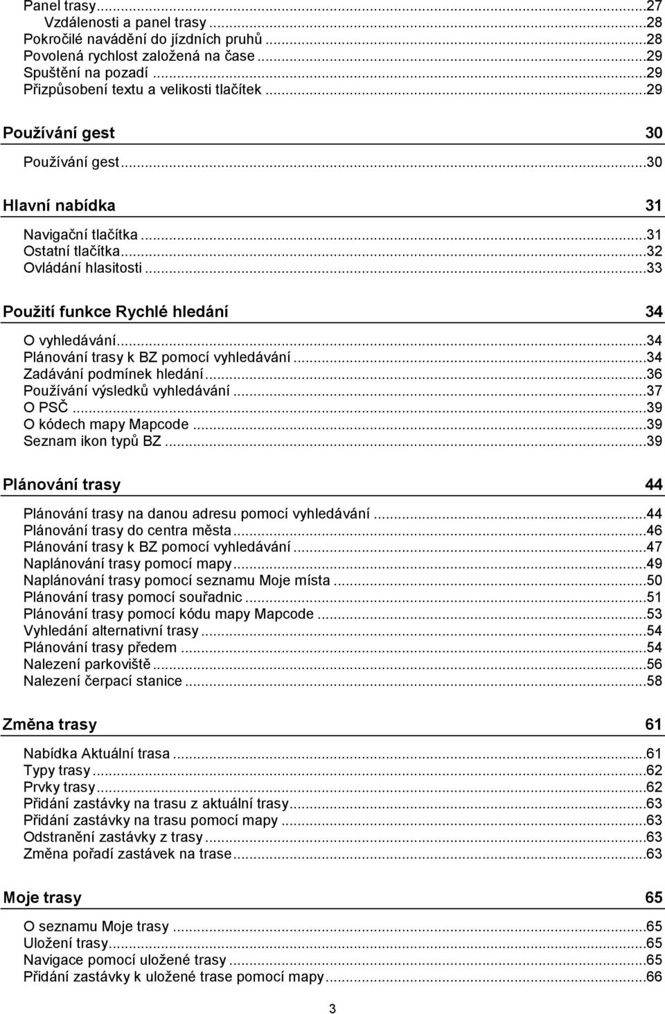 ..34 Plánování trasy k BZ pomocí vyhledávání...34 Zadávání podmínek hledání...36 Používání výsledků vyhledávání...37 O PSČ...39 O kódech mapy Mapcode...39 Seznam ikon typů BZ.