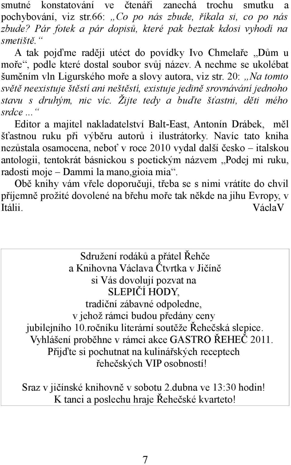 20: Na tomto světě neexistuje štěstí ani neštěstí, existuje jedině srovnávání jednoho stavu s druhým, nic víc. Žijte tedy a buďte šťastni, děti mého srdce.