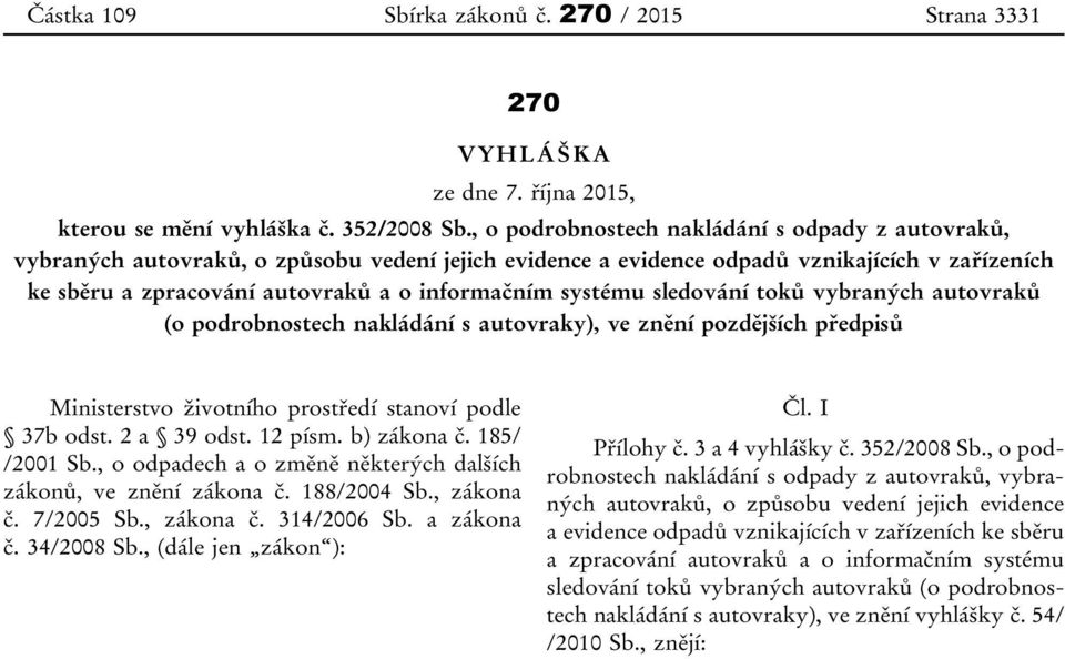 systému sledování toků vybraných autovraků (o podrobnostech nakládání s autovraky), ve znění pozdějších předpisů Ministerstvo životního prostředí stanoví podle 37b odst. 2 a 39 odst. 12 písm.