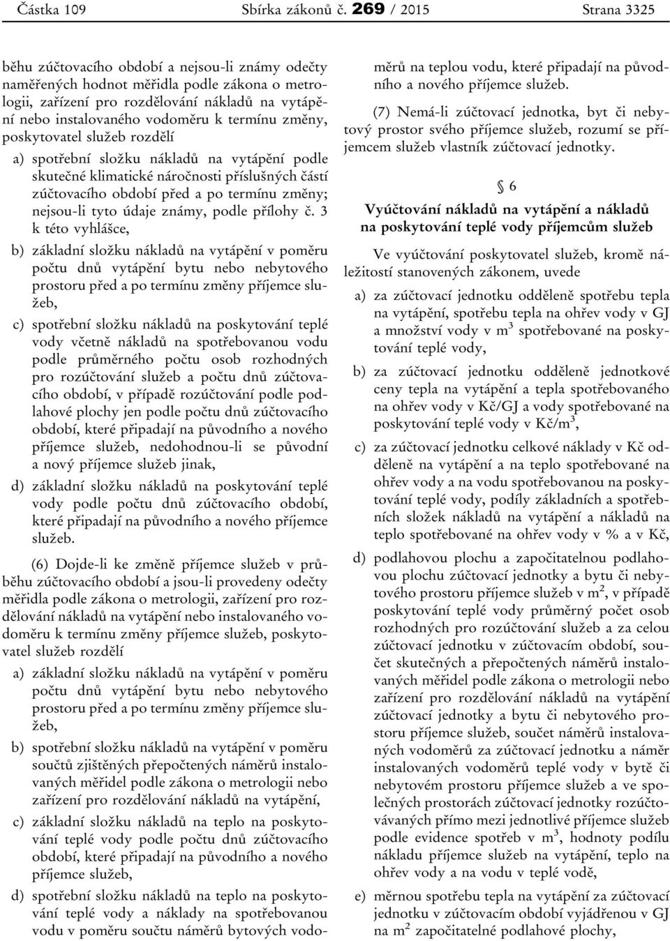 termínu změny, poskytovatel služeb rozdělí a) spotřební složku nákladů na vytápění podle skutečné klimatické náročnosti příslušných částí zúčtovacího období před a po termínu změny; nejsou-li tyto