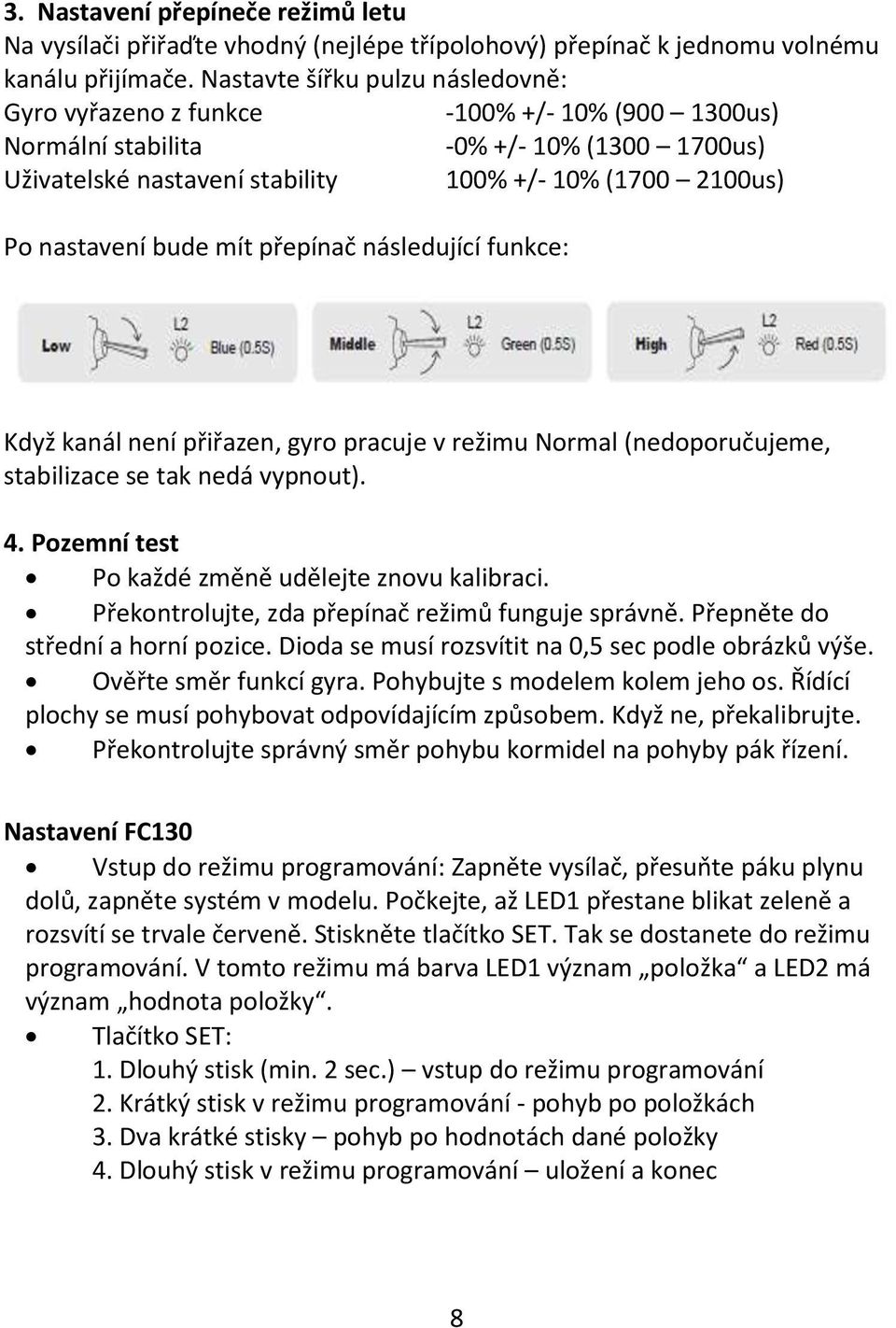 bude mít přepínač následující funkce: Když kanál není přiřazen, gyro pracuje v režimu Normal (nedoporučujeme, stabilizace se tak nedá vypnout). 4. Pozemní test Po každé změně udělejte znovu kalibraci.