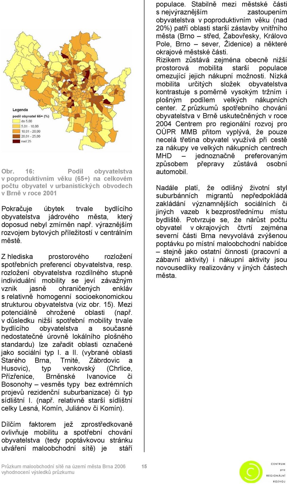 rozložení obyvatelstva rozdílného stupně individuální mobility se jeví závažným vznik jasně ohraničených enkláv s relativně homogenní socioekonomickou strukturou obyvatelstva (viz obr. 15).