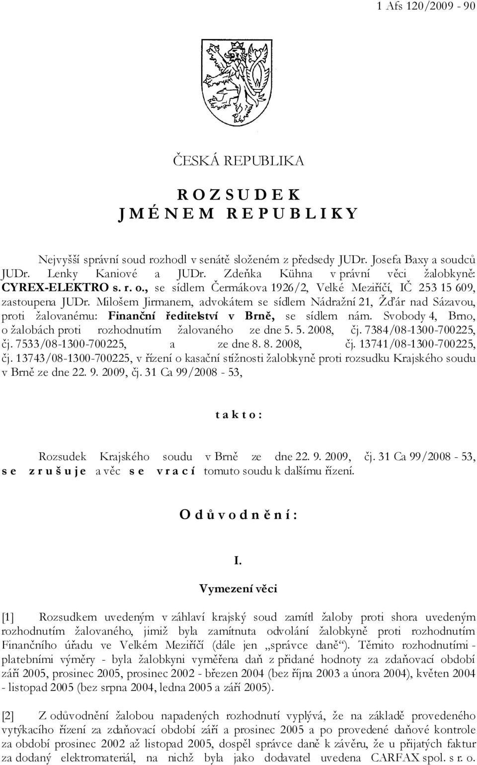 Milošem Jirmanem, advokátem se sídlem Nádražní 21, Žďár nad Sázavou, proti žalovanému: Finanční ředitelství v Brně, se sídlem nám. Svobody 4, Brno, o žalobách proti rozhodnutím žalovaného ze dne 5.