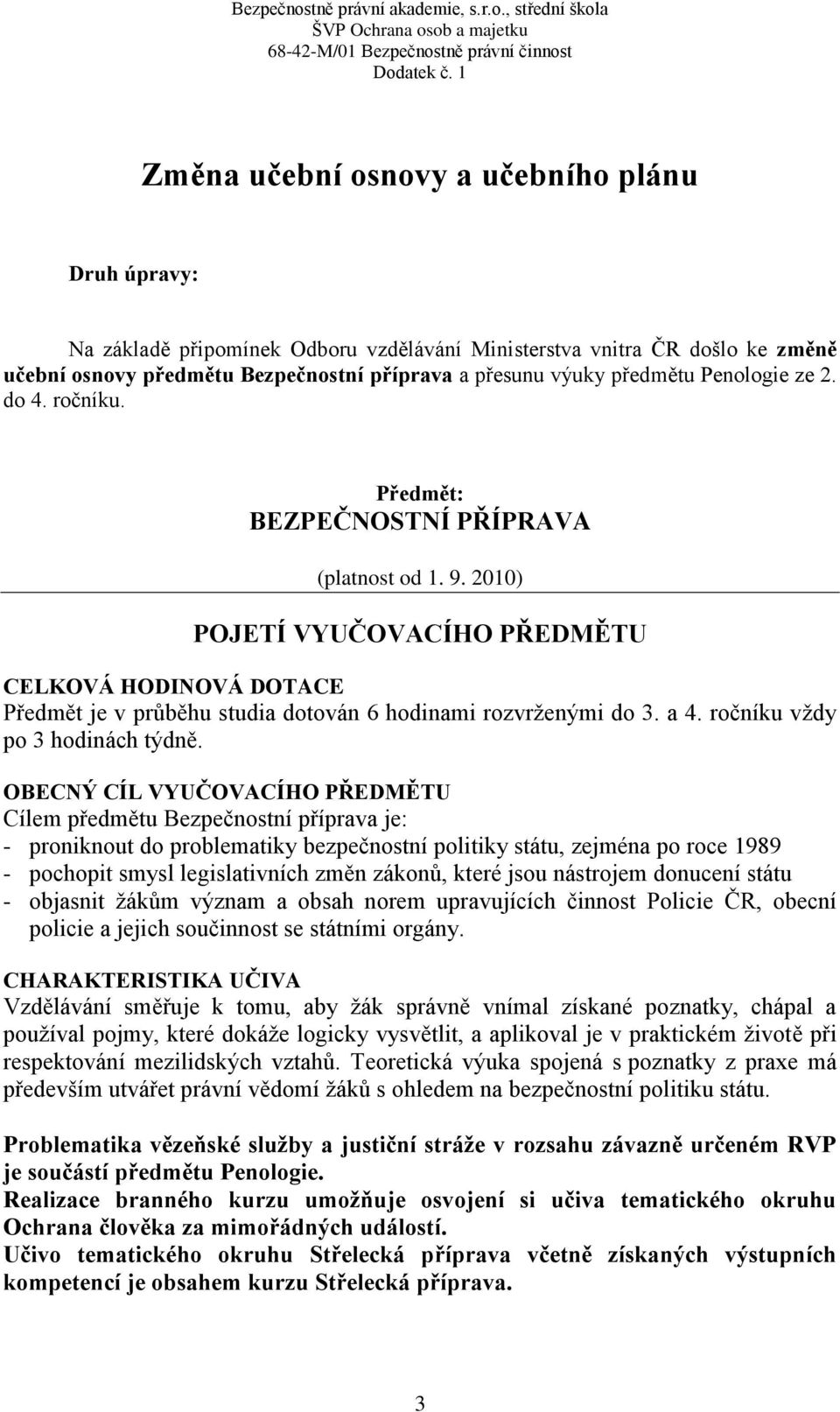 2010) POJETÍ VYUČOVACÍHO PŘEDMĚTU CELKOVÁ HODINOVÁ DOTACE Předmět je v průběhu studia dotován 6 hodinami rozvrženými do 3. a 4. ročníku vždy po 3 hodinách týdně.