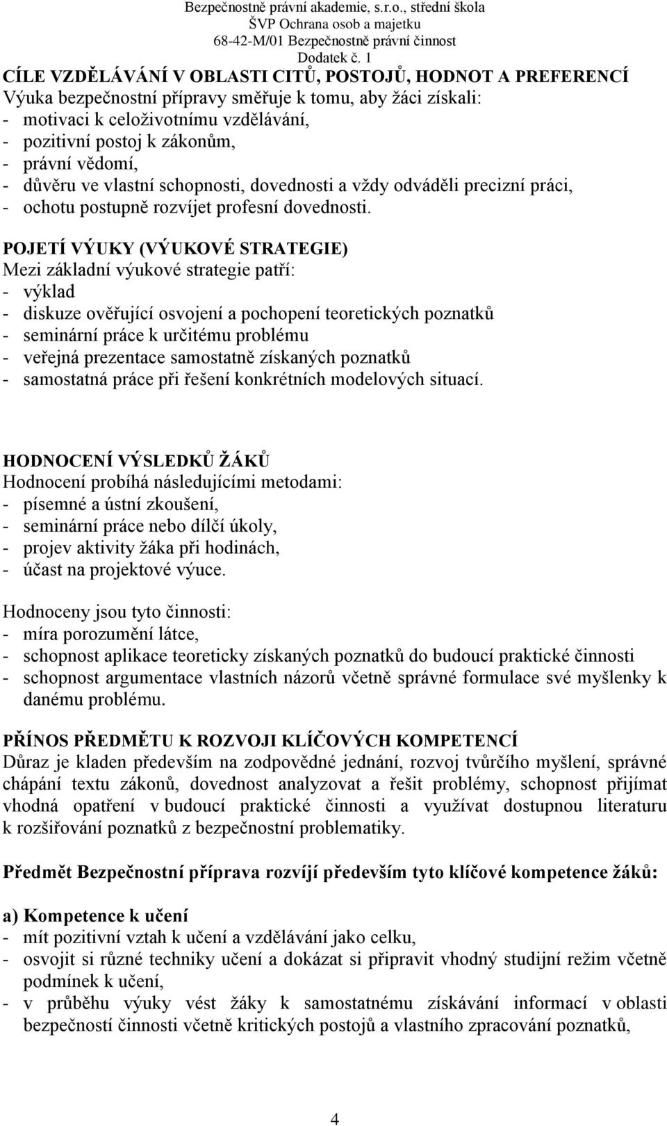 POJETÍ VÝUKY (VÝUKOVÉ STRATEGIE) Mezi základní výukové strategie patří: - výklad - diskuze ověřující osvojení a pochopení teoretických poznatků - seminární práce k určitému problému - veřejná